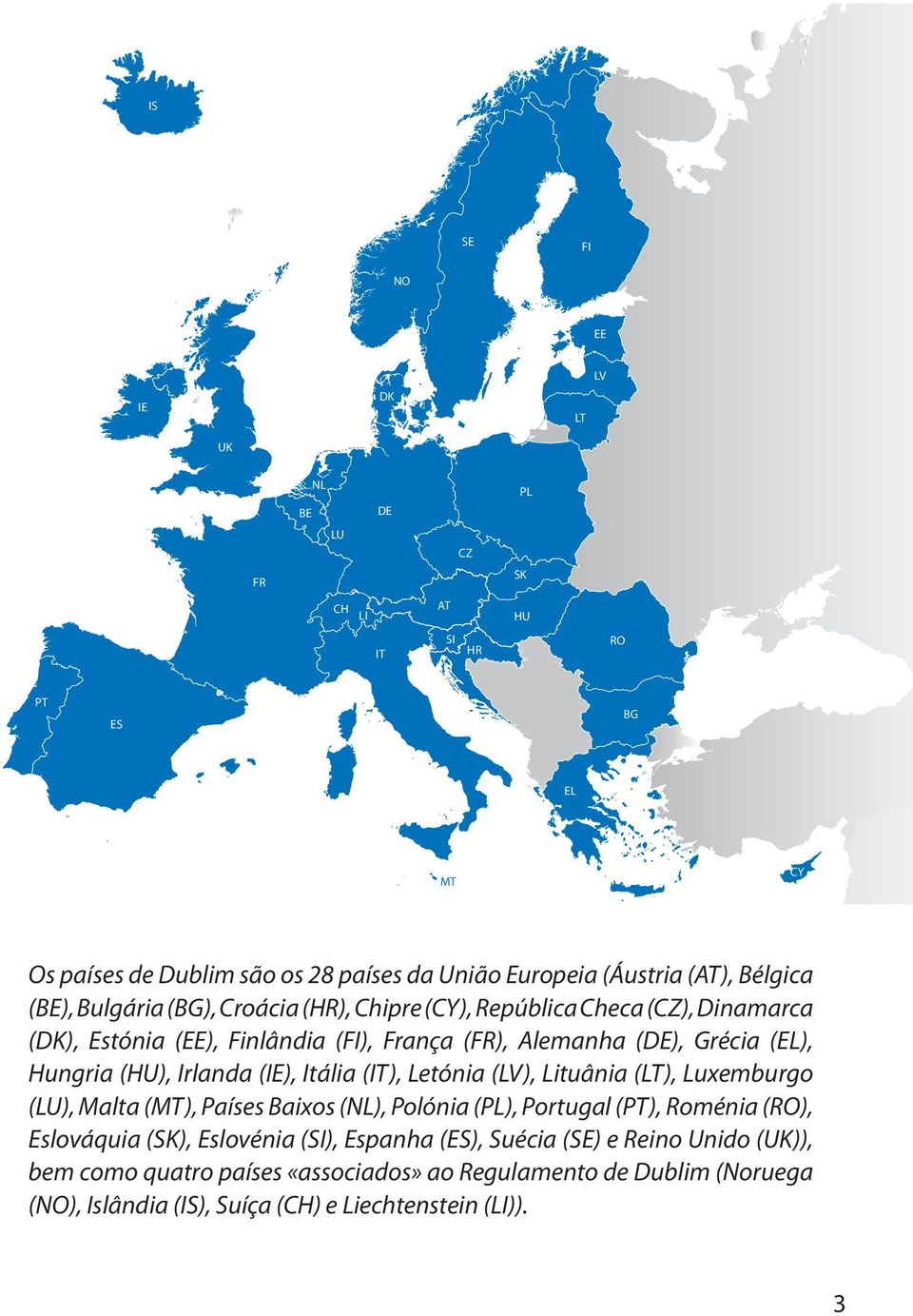 Irlanda (IE), Itália (IT), Letónia (LV), Lituânia (LT), Luxemburgo (LU), Malta (MT), Países Baixos (NL), Polónia (PL), Portugal (PT), Roménia (RO), Eslováquia (SK), Eslovénia