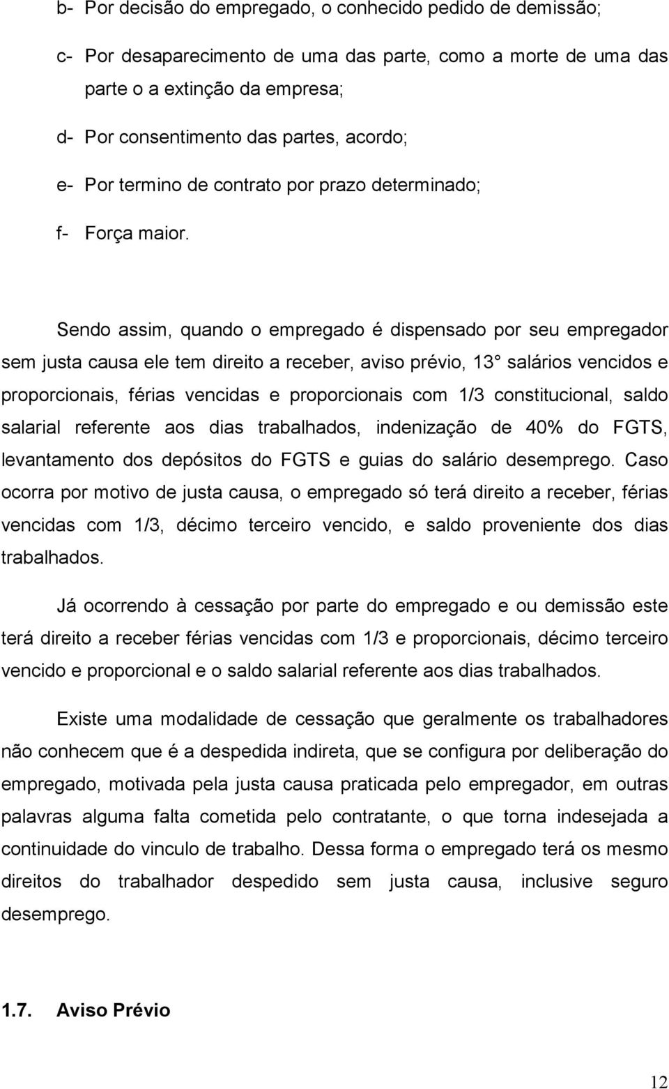 Sendo assim, quando o empregado é dispensado por seu empregador sem justa causa ele tem direito a receber, aviso prévio, 13 salários vencidos e proporcionais, férias vencidas e proporcionais com 1/3