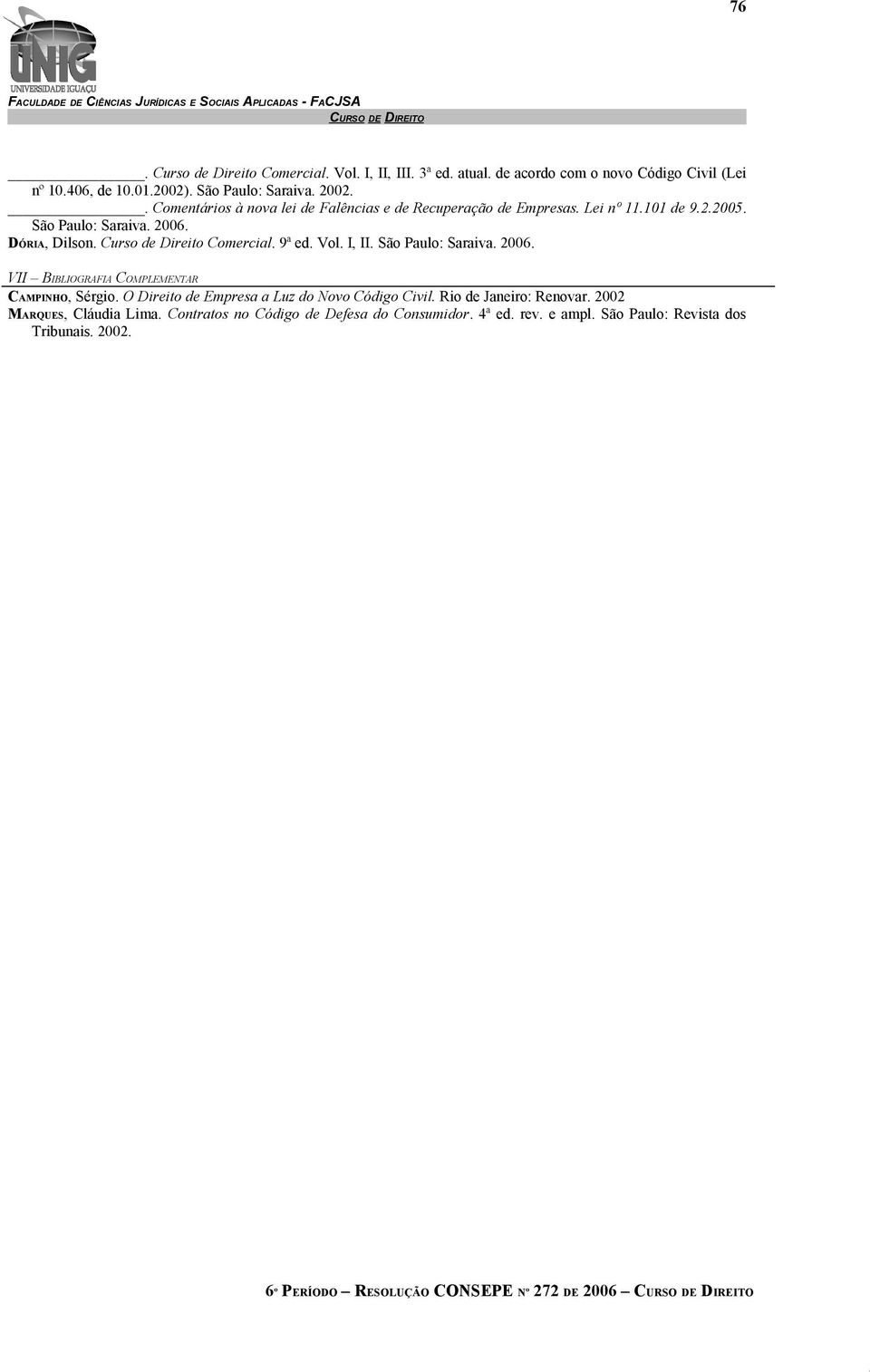 Curso de Direito Comercial. 9ª ed. Vol. I, II. São Paulo: Saraiva. 2006. VII BIBLIOGRAFIA COMPLEMENTAR CAMPINHO, Sérgio.