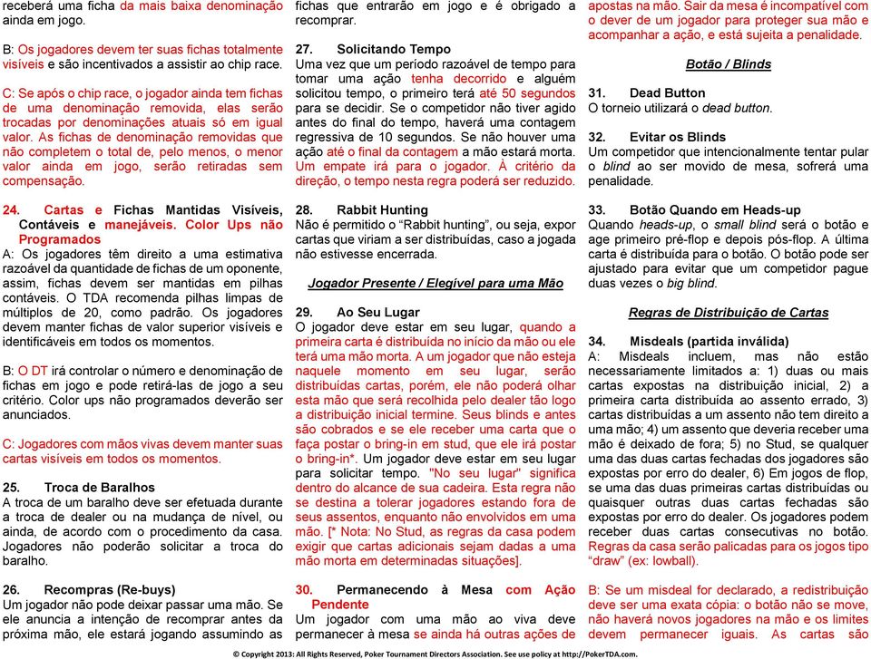 As fichas de denominação removidas que não completem o total de, pelo menos, o menor valor ainda em jogo, serão retiradas sem compensação. 24.