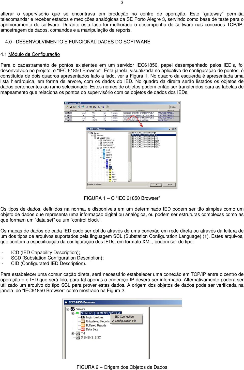 Durante esta fase foi melhorado o desempenho do software nas conexões TCP/IP, amostragem de dados, comandos e a manipulação de reports. 4.0 - DESENVOLVIMENTO E FUNCIONALIDADES DO SOFTWARE 4.