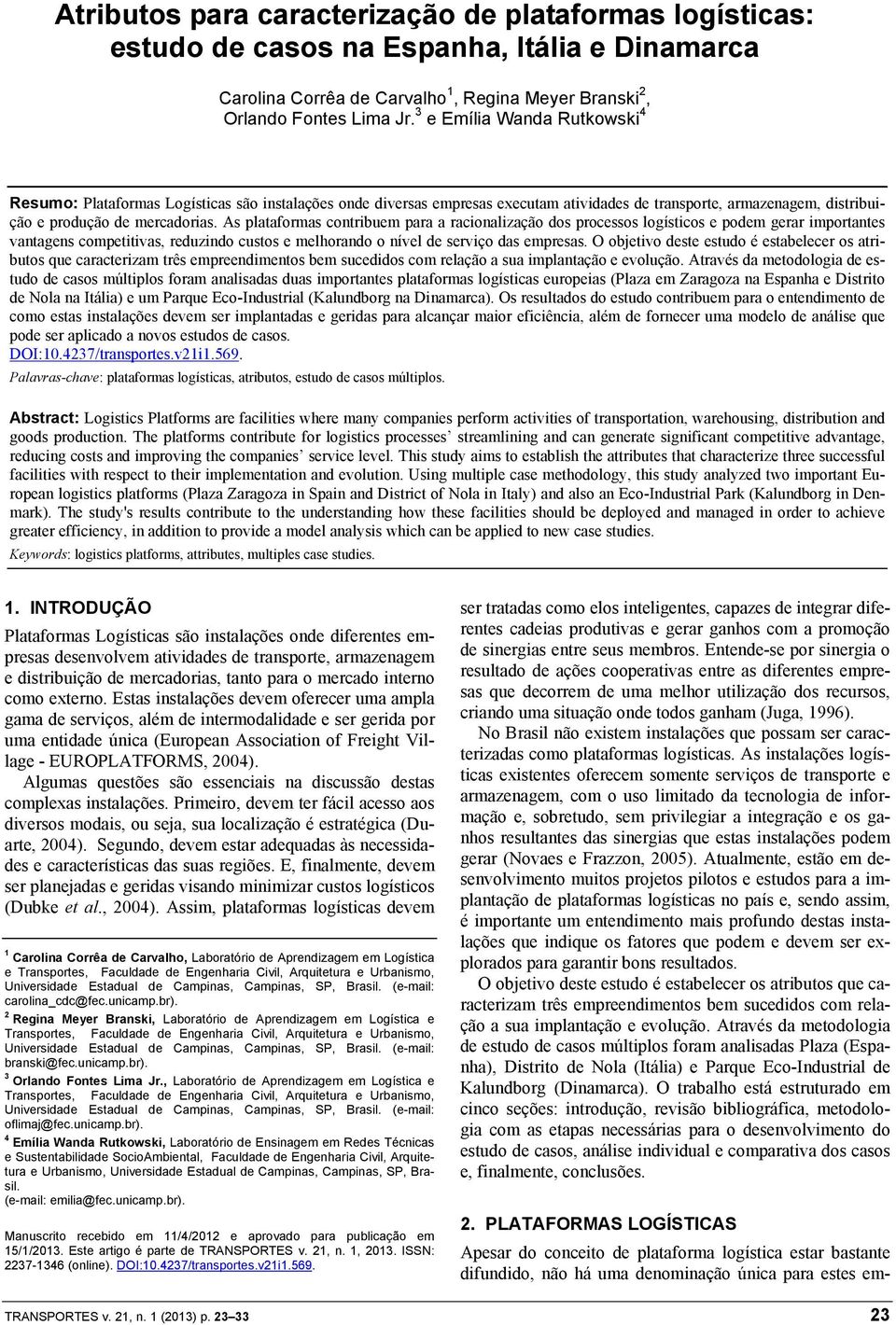 As plataformas contribuem para a racionalização dos processos logísticos e podem gerar importantes vantagens competitivas, reduzindo custos e melhorando o nível de serviço das empresas.