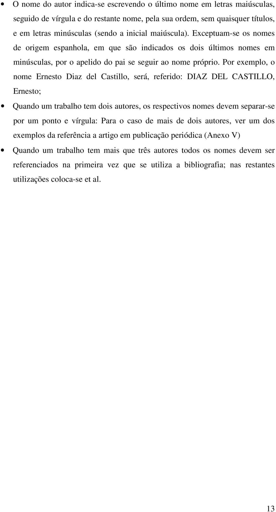 Por exemplo, o nome Ernesto Diaz del Castillo, será, referido: DIAZ DEL CASTILLO, Ernesto; Quando um trabalho tem dois autores, os respectivos nomes devem separar-se por um ponto e vírgula: Para o