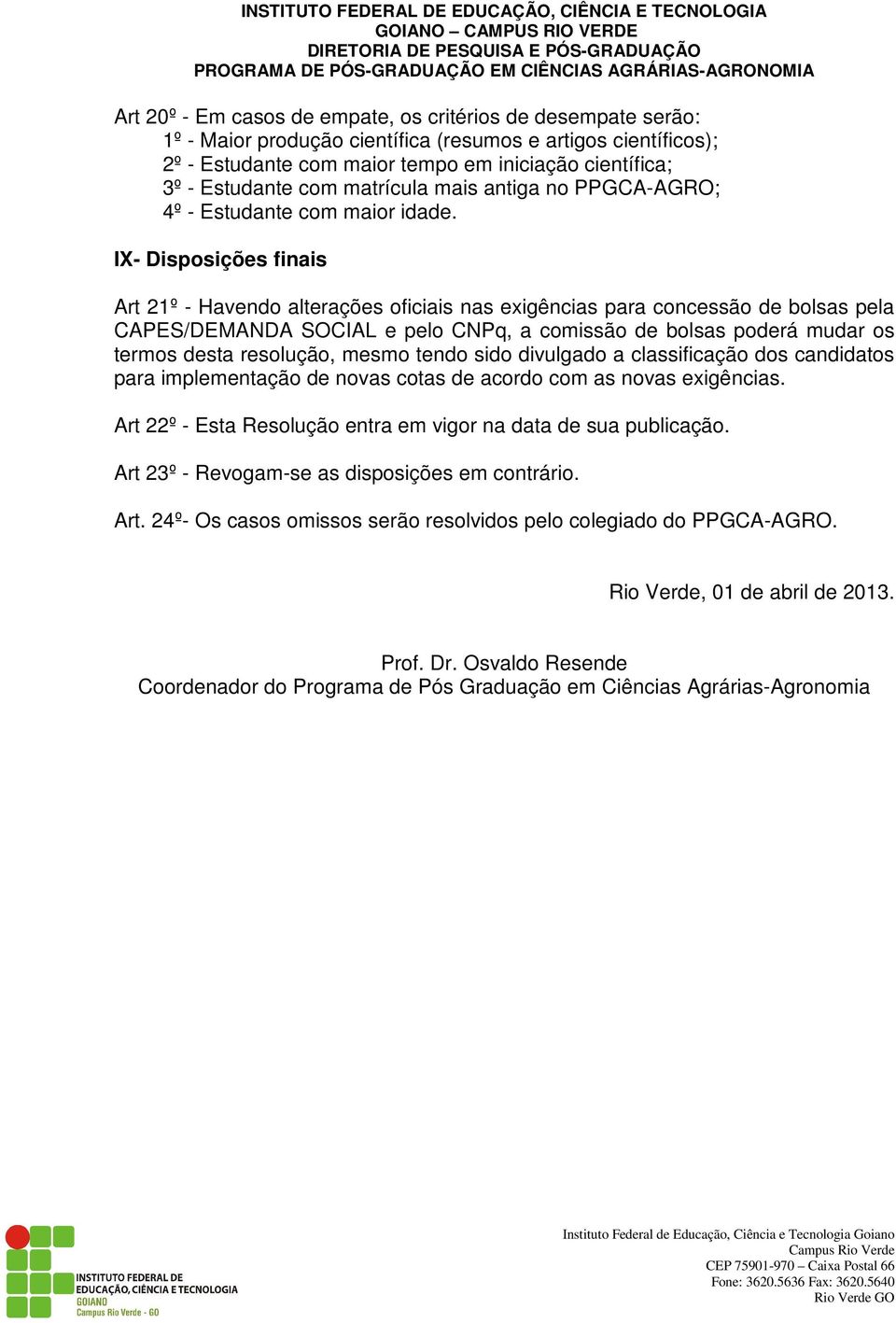 IX- Disposições finais Art 21º - Havendo alterações oficiais nas exigências para concessão de bolsas pela CAPES/DEMANDA SOCIAL e pelo CNPq, a comissão de bolsas poderá mudar os termos desta