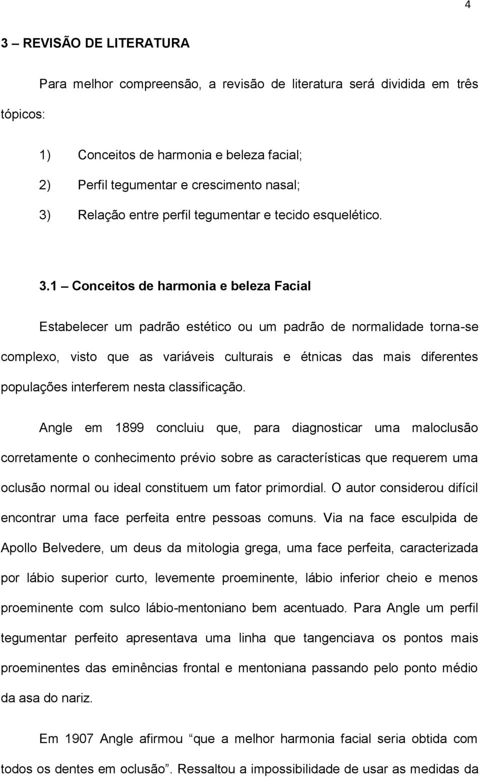 1 Conceitos de harmonia e beleza Facial Estabelecer um padrão estético ou um padrão de normalidade torna-se complexo, visto que as variáveis culturais e étnicas das mais diferentes populações