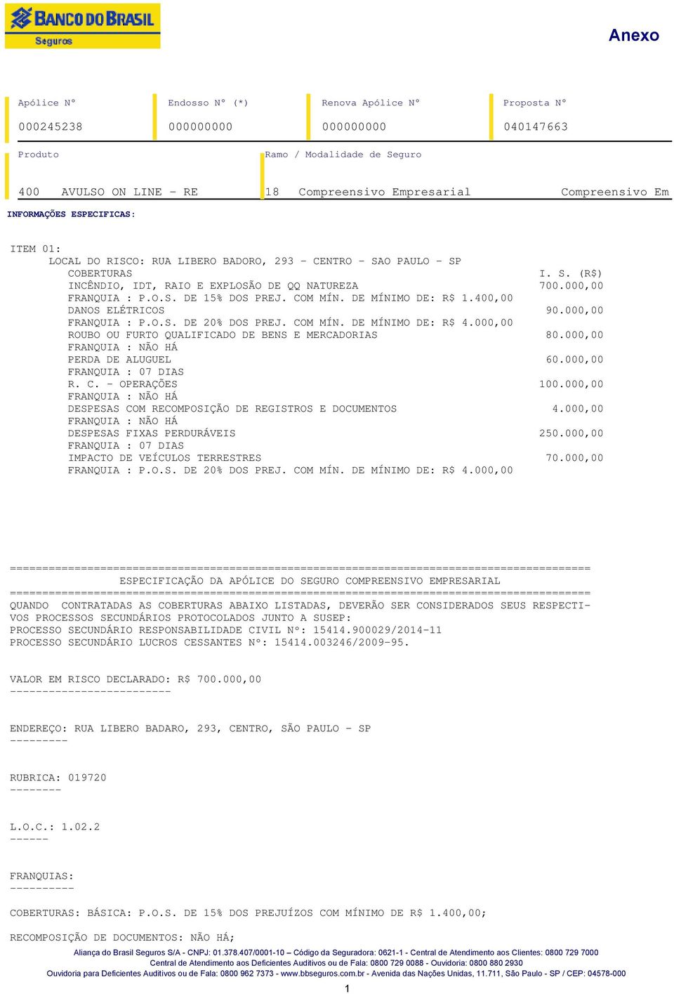 000,00 FRANQUIA : NÃO HÁ PERDA DE ALUGUEL 60.000,00 FRANQUIA : 07 DIAS R. C. - OPERAÇÕES 100.000,00 FRANQUIA : NÃO HÁ DESPESAS COM RECOMPOSIÇÃO DE REGISTROS E DOCUMENTOS 4.