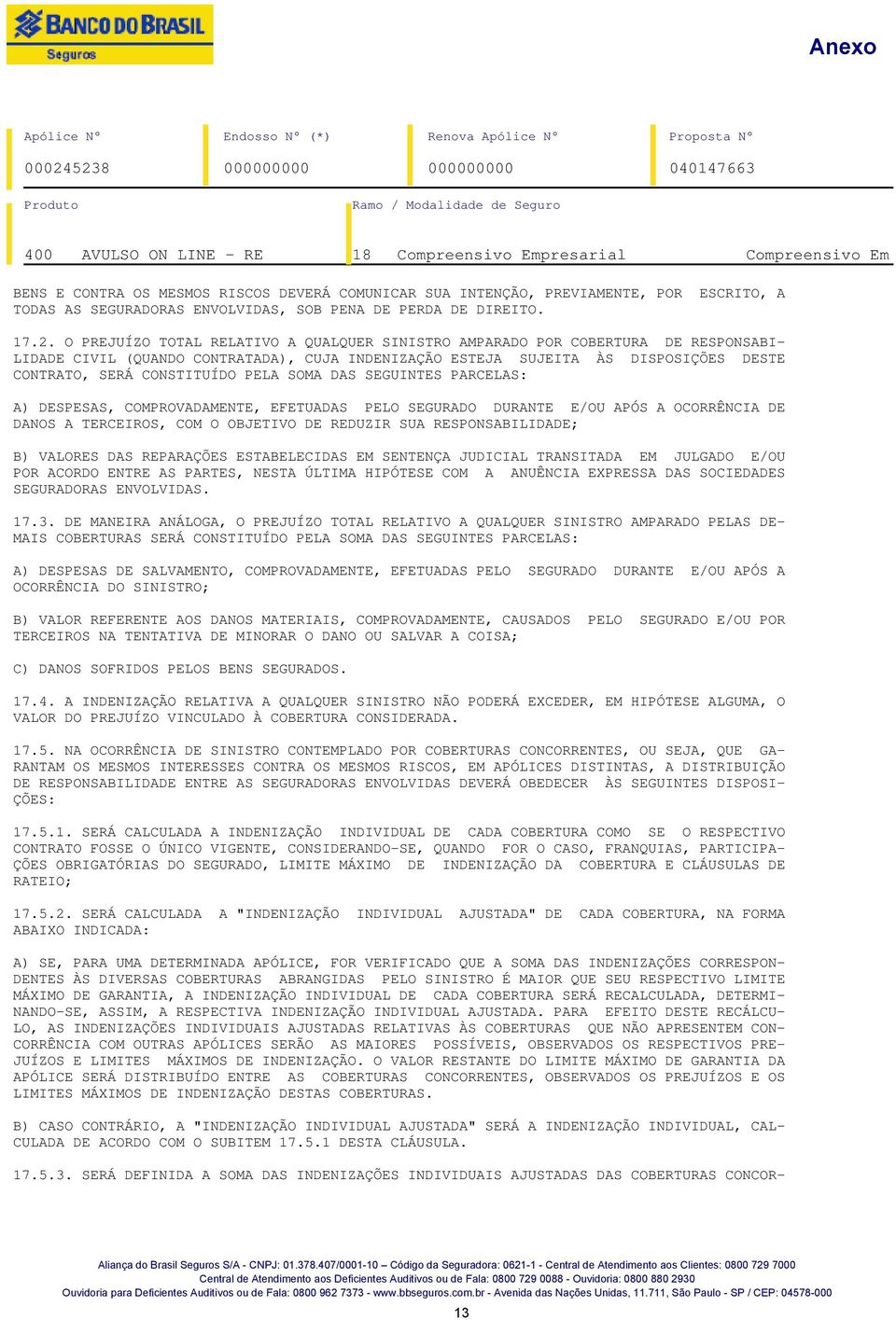 PELA SOMA DAS SEGUINTES PARCELAS: A) DESPESAS, COMPROVADAMENTE, EFETUADAS PELO SEGURADO DURANTE E/OU APÓS A OCORRÊNCIA DE DANOS A TERCEIROS, COM O OBJETIVO DE REDUZIR SUA RESPONSABILIDADE; B) VALORES