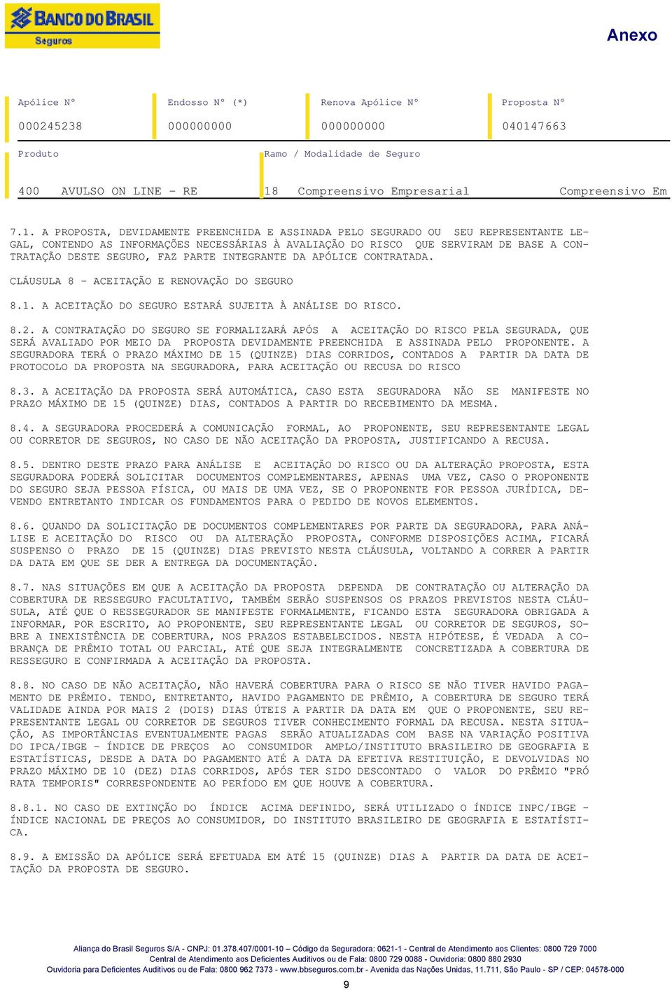 FAZ PARTE INTEGRANTE DA APÓLICE CONTRATADA. CLÁUSULA 8 - ACEITAÇÃO E RENOVAÇÃO DO SEGURO 8.1. A ACEITAÇÃO DO SEGURO ESTARÁ SUJEITA À ANÁLISE DO RISCO. 8.2.