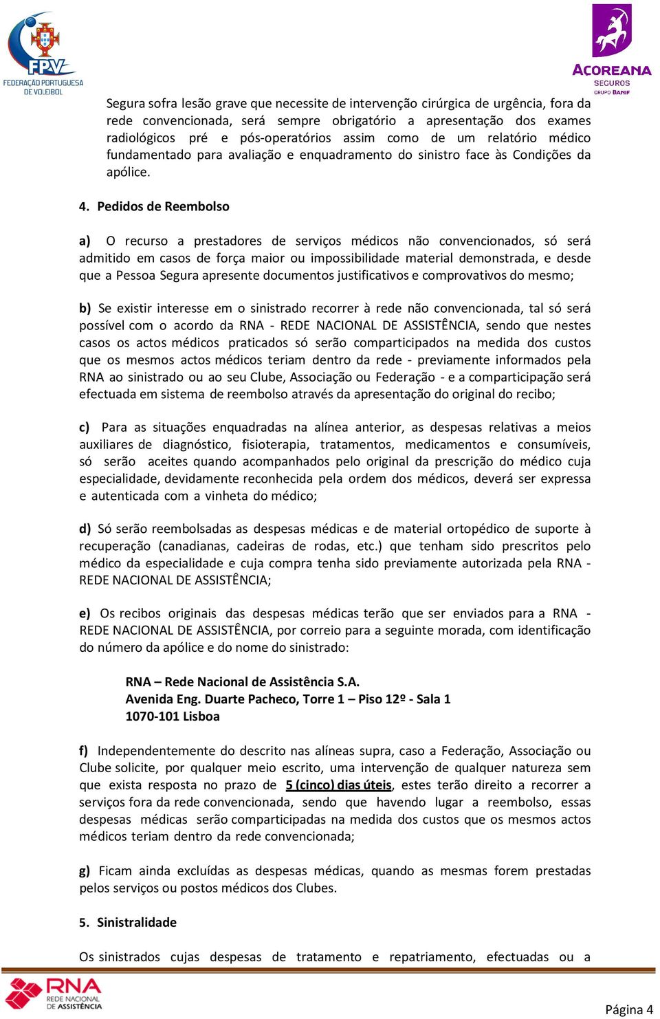 Pedidos de Reembolso a) O recurso a prestadores de serviços médicos não convencionados, só será admitido em casos de força maior ou impossibilidade material demonstrada, e desde que a Pessoa Segura