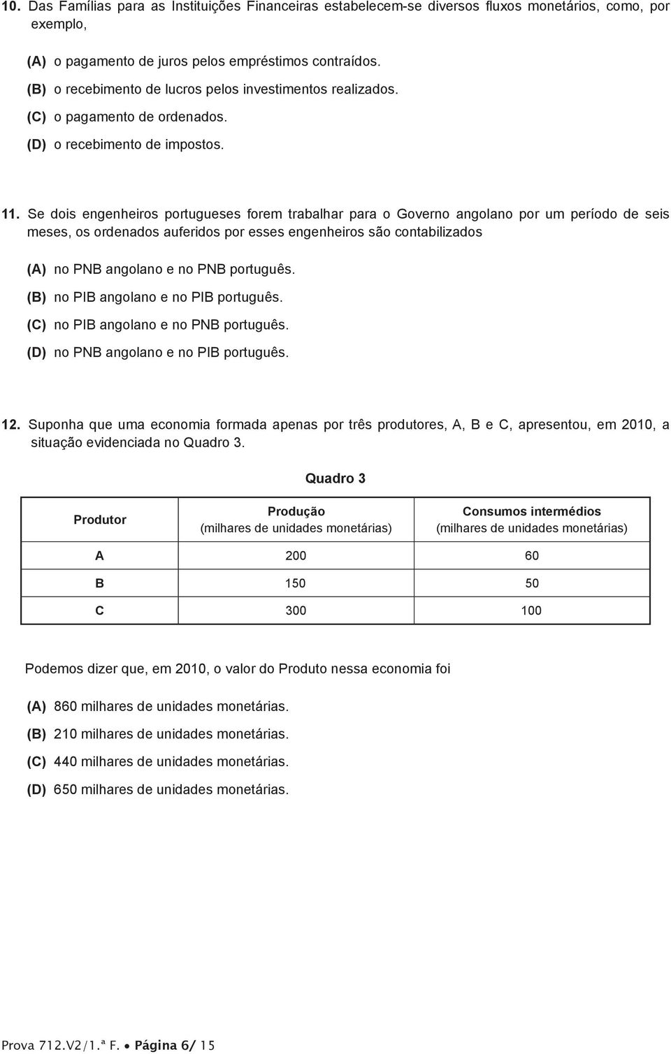 Se dois engenheiros portugueses forem trabalhar para o Governo angolano por um período de seis meses, os ordenados auferidos por esses engenheiros são contabilizados (A) no PNB angolano e no PNB