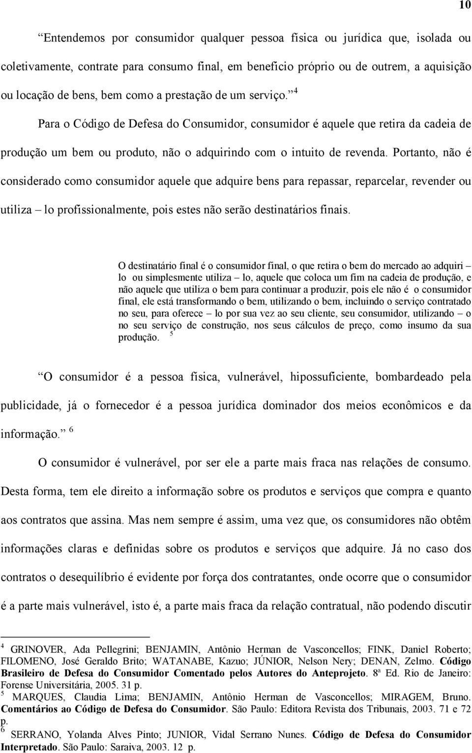 Portanto, não é considerado como consumidor aquele que adquire bens para repassar, reparcelar, revender ou utiliza lo profissionalmente, pois estes não serão destinatários finais.