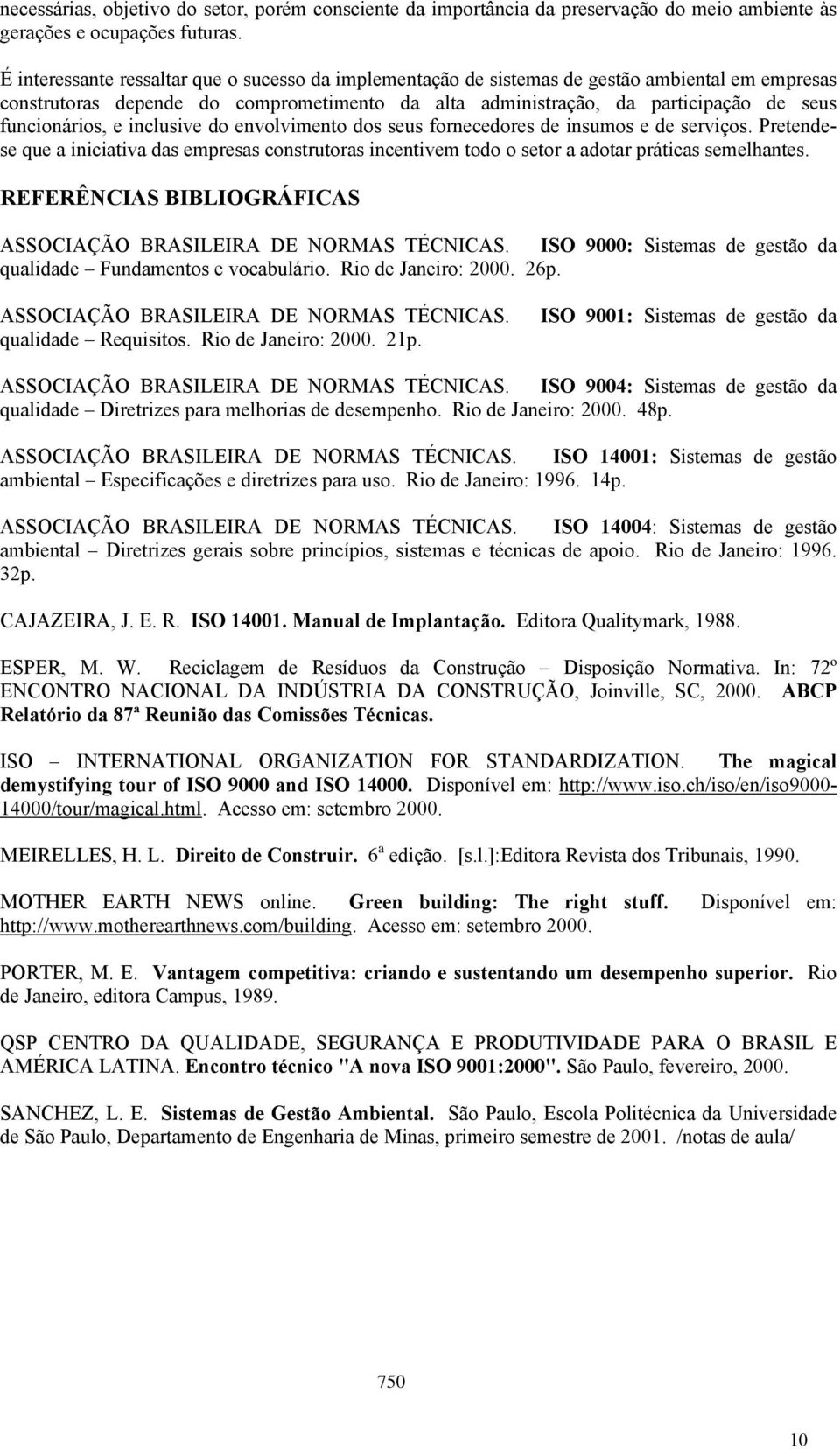 funcionários, e inclusive do envolvimento dos seus fornecedores de insumos e de serviços. Pretendese que a iniciativa das empresas construtoras incentivem todo o setor a adotar práticas semelhantes.