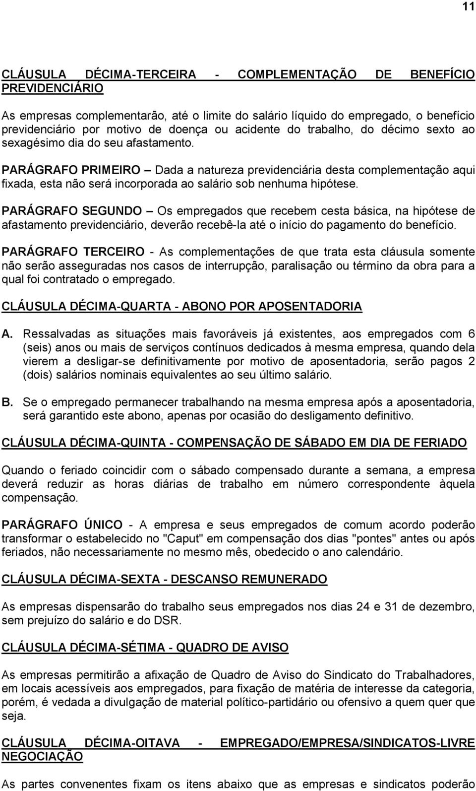 PARÁGRAFO PRIMEIRO Dada a natureza previdenciária desta complementação aqui fixada, esta não será incorporada ao salário sob nenhuma hipótese.