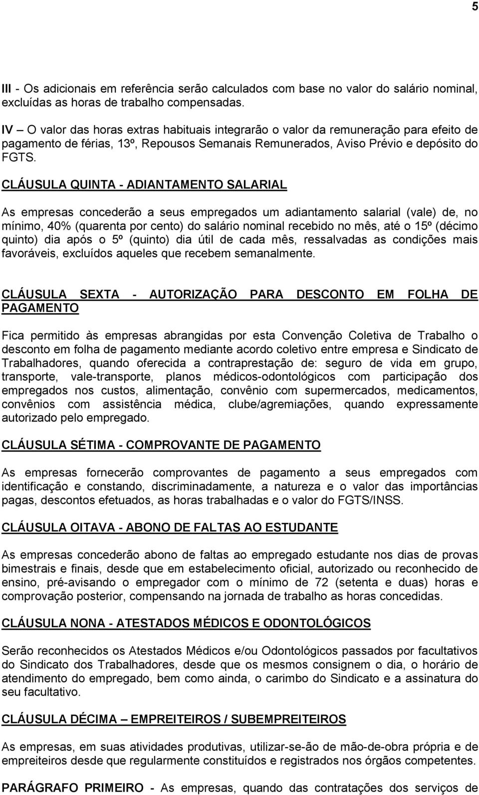 CLÁUSULA QUINTA - ADIANTAMENTO SALARIAL As empresas concederão a seus empregados um adiantamento salarial (vale) de, no mínimo, 40% (quarenta por cento) do salário nominal recebido no mês, até o 15º