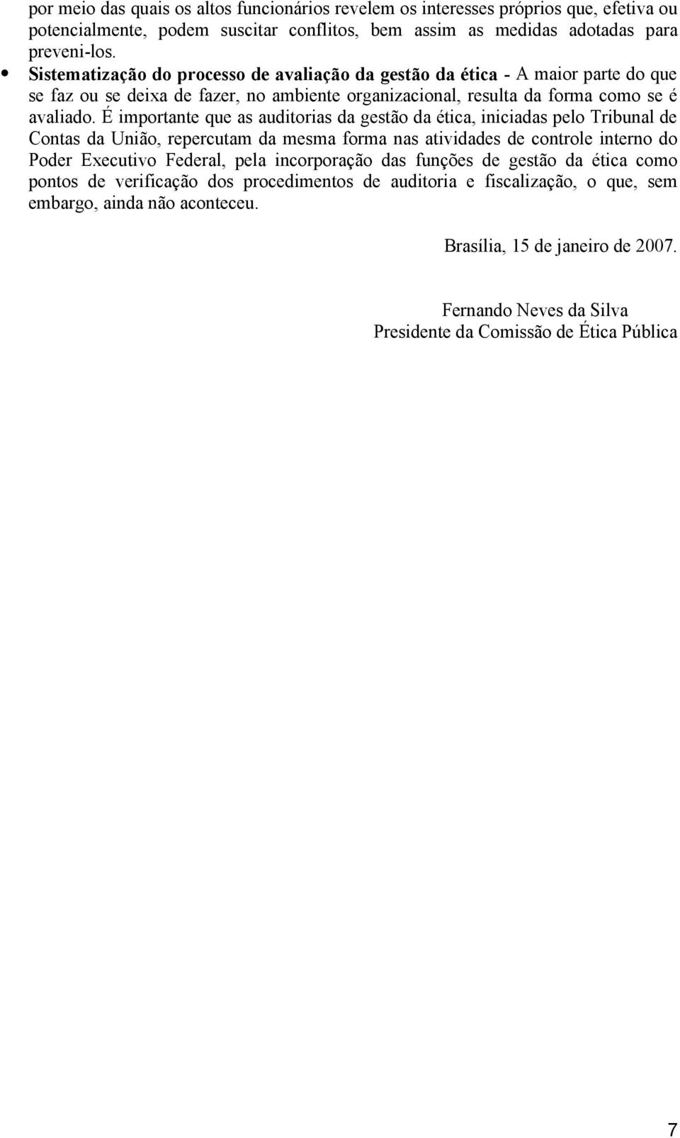 É importante que as auditorias da gestão da ética, iniciadas pelo Tribunal de Contas da União, repercutam da mesma forma nas atividades de controle interno do Poder Executivo Federal, pela