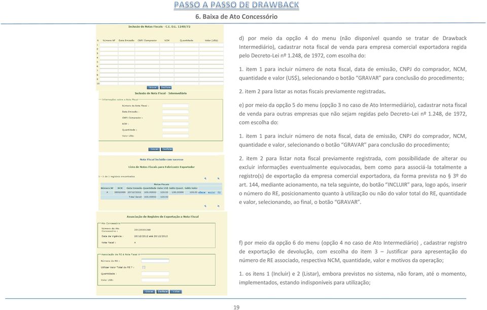 item 1 para incluir número de nota fiscal, data de emissão, CNPJ do comprador, NCM, quantidade e valor (US$), selecionando o botão GRAVAR para conclusão do procedimento; 2.