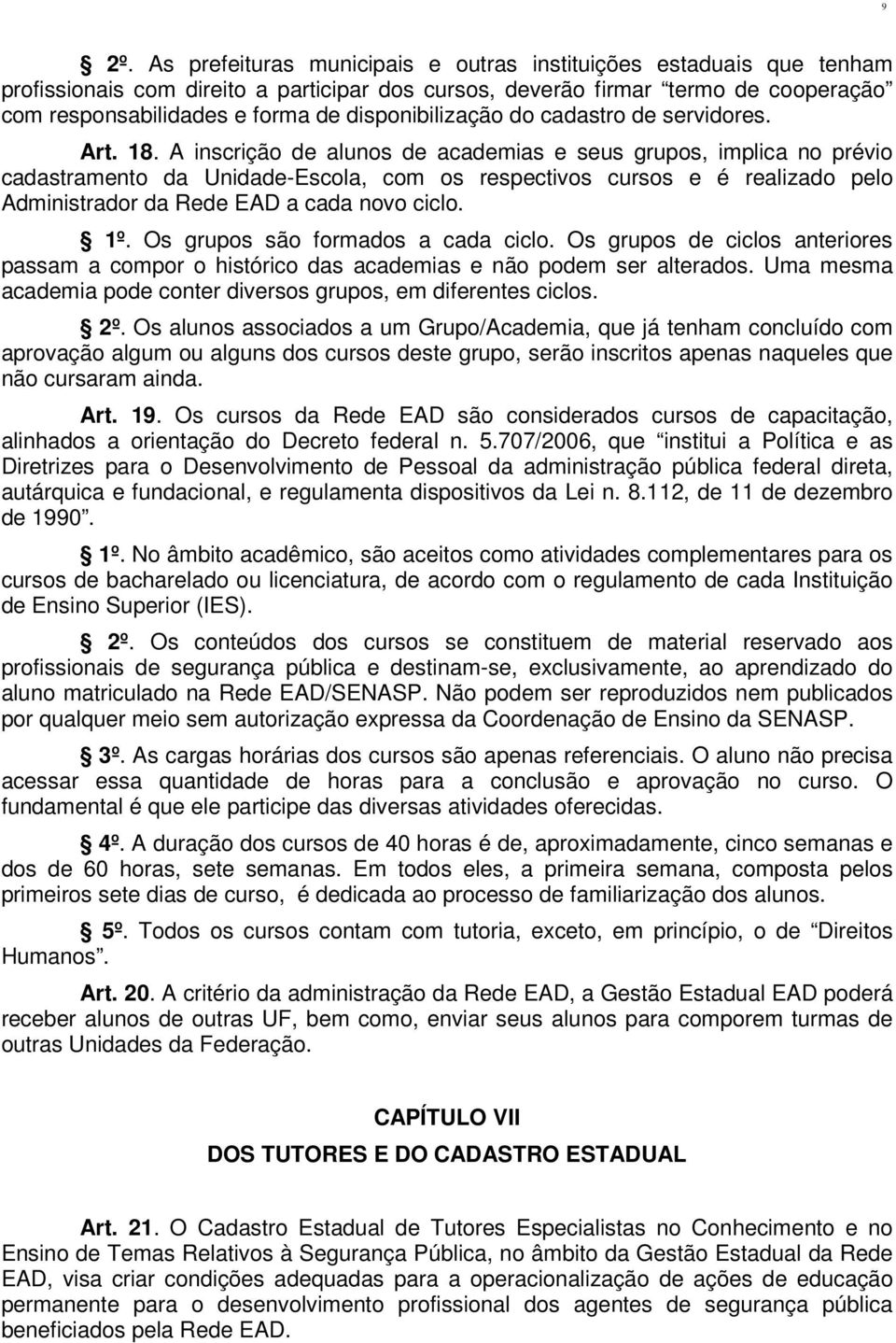 A inscrição de alunos de academias e seus grupos, implica no prévio cadastramento da Unidade-Escola, com os respectivos cursos e é realizado pelo Administrador da Rede EAD a cada novo ciclo. 1º.