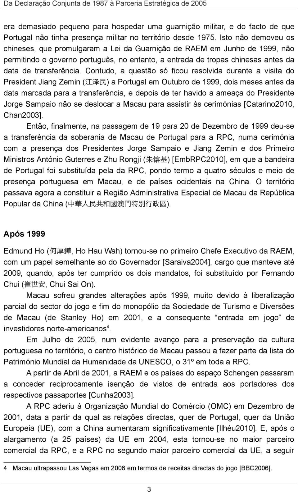 Contudo, a questão só ficou resolvida durante a visita do President Jiang Zemin ( ) a Portugal em Outubro de 1999, dois meses antes da data marcada para a transferência, e depois de ter havido a