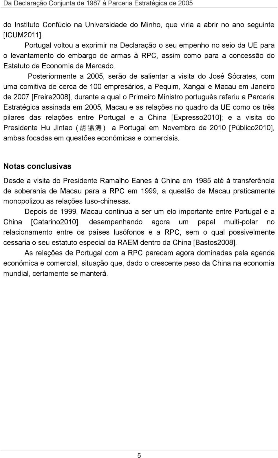 Posteriormente a 2005, serão de salientar a visita do José Sócrates, com uma comitiva de cerca de 100 empresários, a Pequim, Xangai e Macau em Janeiro de 2007 [Freire2008], durante a qual o Primeiro