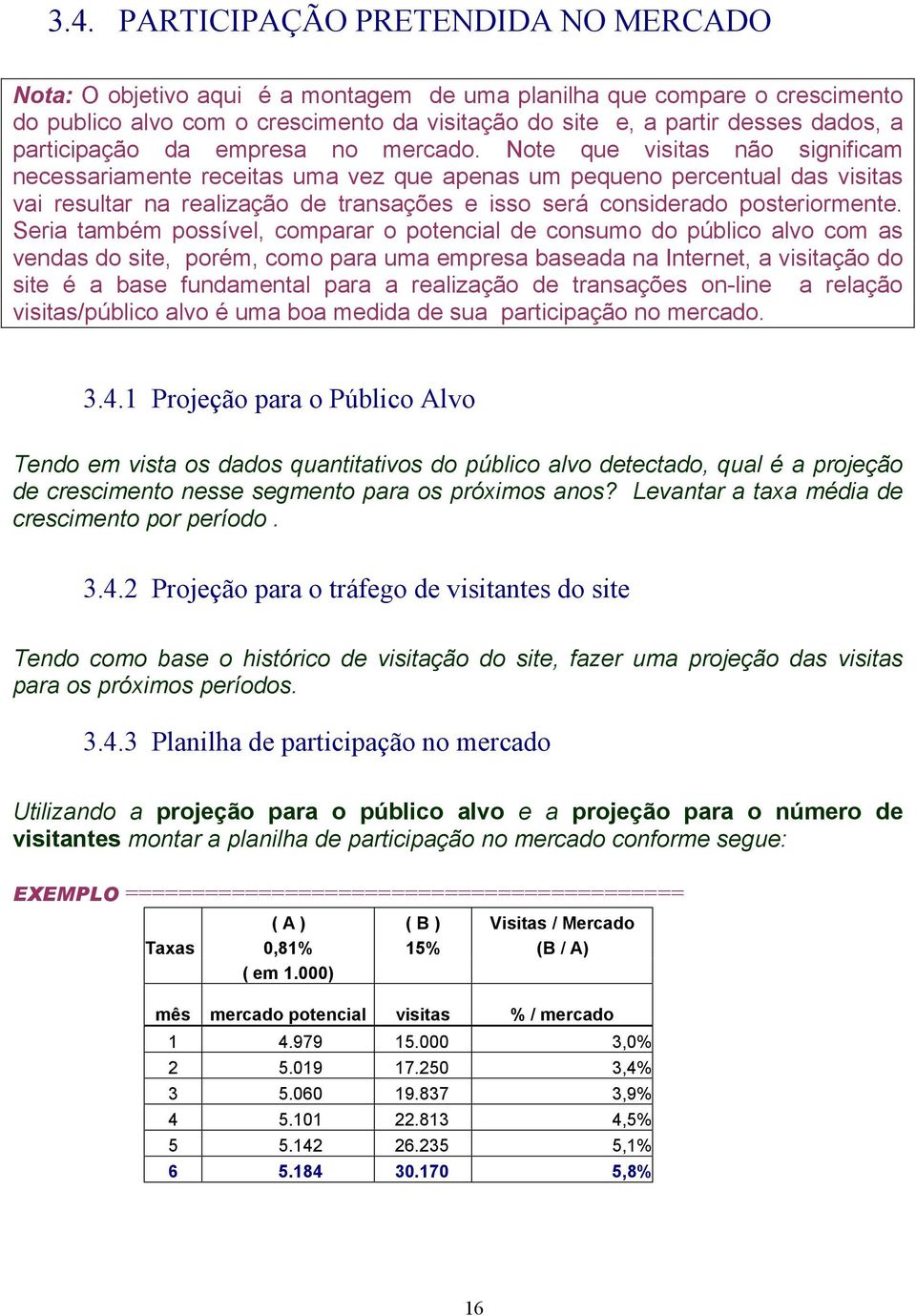 Note que visitas não significam necessariamente receitas uma vez que apenas um pequeno percentual das visitas vai resultar na realização de transações e isso será considerado posteriormente.