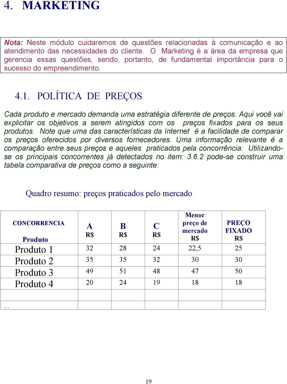 POLÍTICA DE PREÇOS Cada produto e mercado demanda uma estratégia diferente de preços. Aqui você vai explicitar os objetivos a serem atingidos com os preços fixados para os seus produtos.