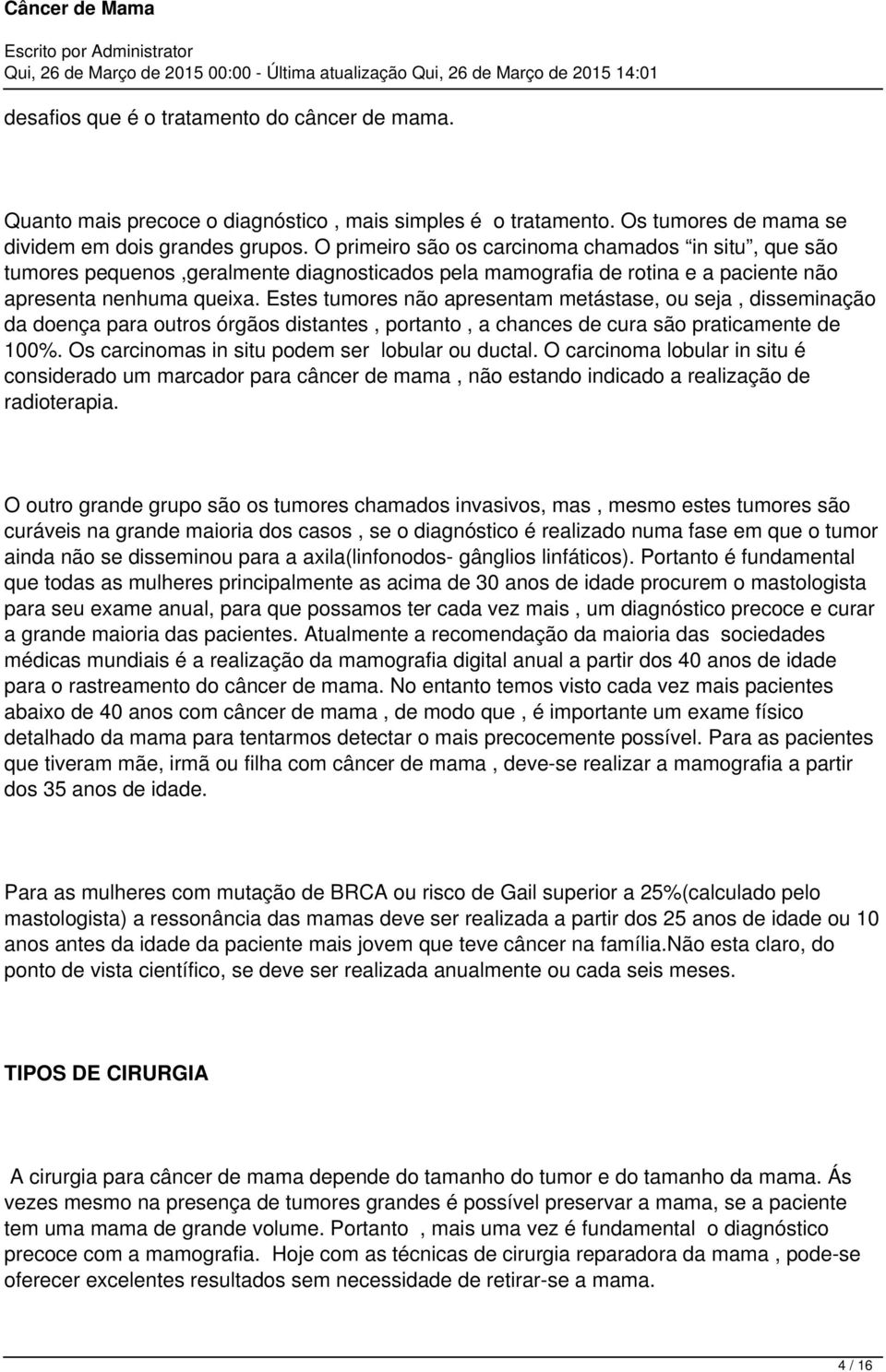 Estes tumores não apresentam metástase, ou seja, disseminação da doença para outros órgãos distantes, portanto, a chances de cura são praticamente de 100%.