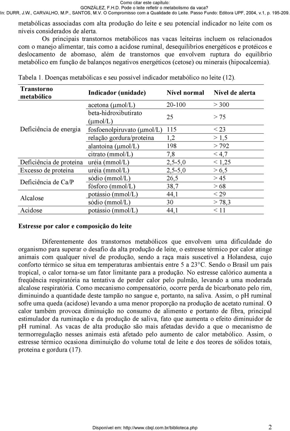 abomaso, além de transtornos que envolvem ruptura do equilíbrio metabólico em função de balanços negativos energéticos (cetose) ou minerais (hipocalcemia). Tabela 1.