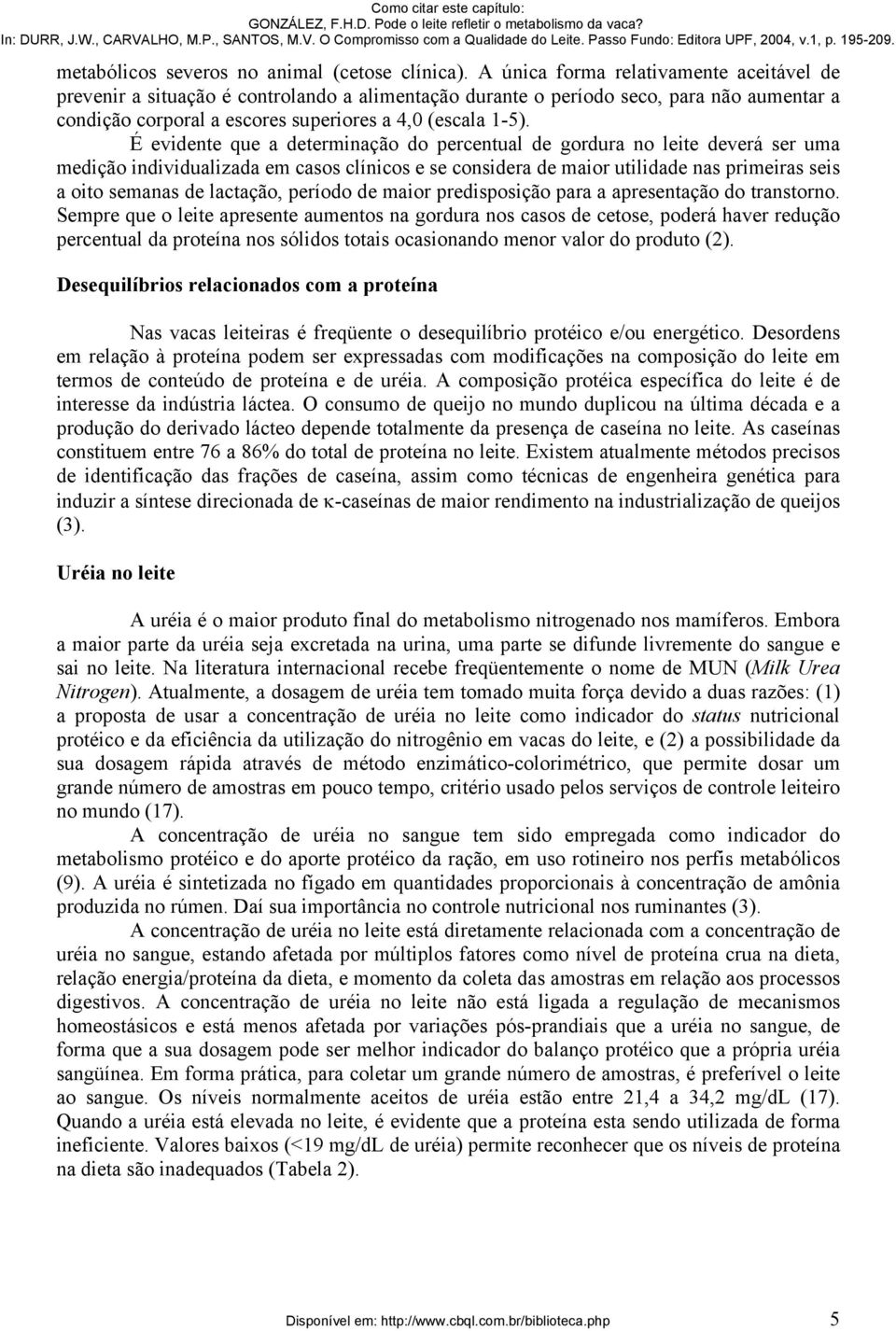 É evidente que a determinação do percentual de gordura no leite deverá ser uma medição individualizada em casos clínicos e se considera de maior utilidade nas primeiras seis a oito semanas de