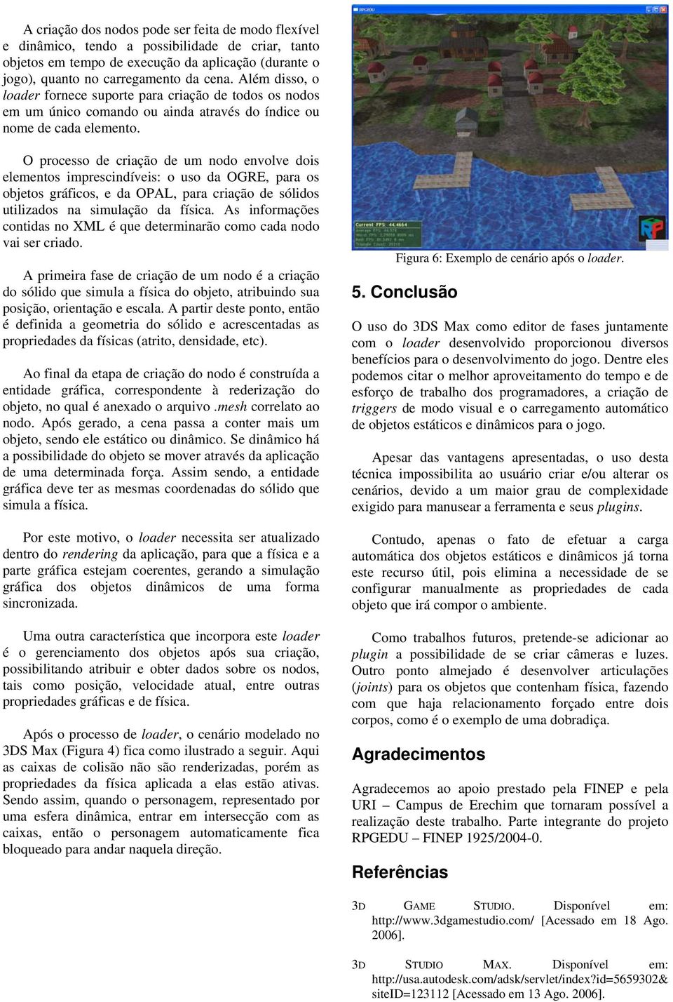 O processo de criação de um nodo envolve dois elementos imprescindíveis: o uso da OGRE, para os objetos gráficos, e da OPAL, para criação de sólidos utilizados na simulação da física.