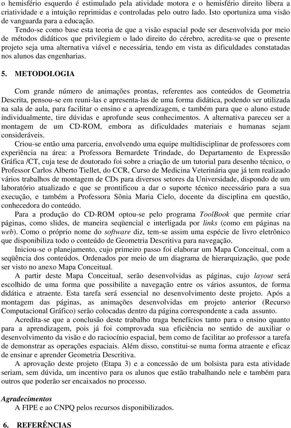 Tendo-se como base esta teoria de que a visão espacial pode ser desenvolvida por meio de métodos didáticos que privilegiem o lado direito do cérebro, acredita-se que o presente projeto seja uma