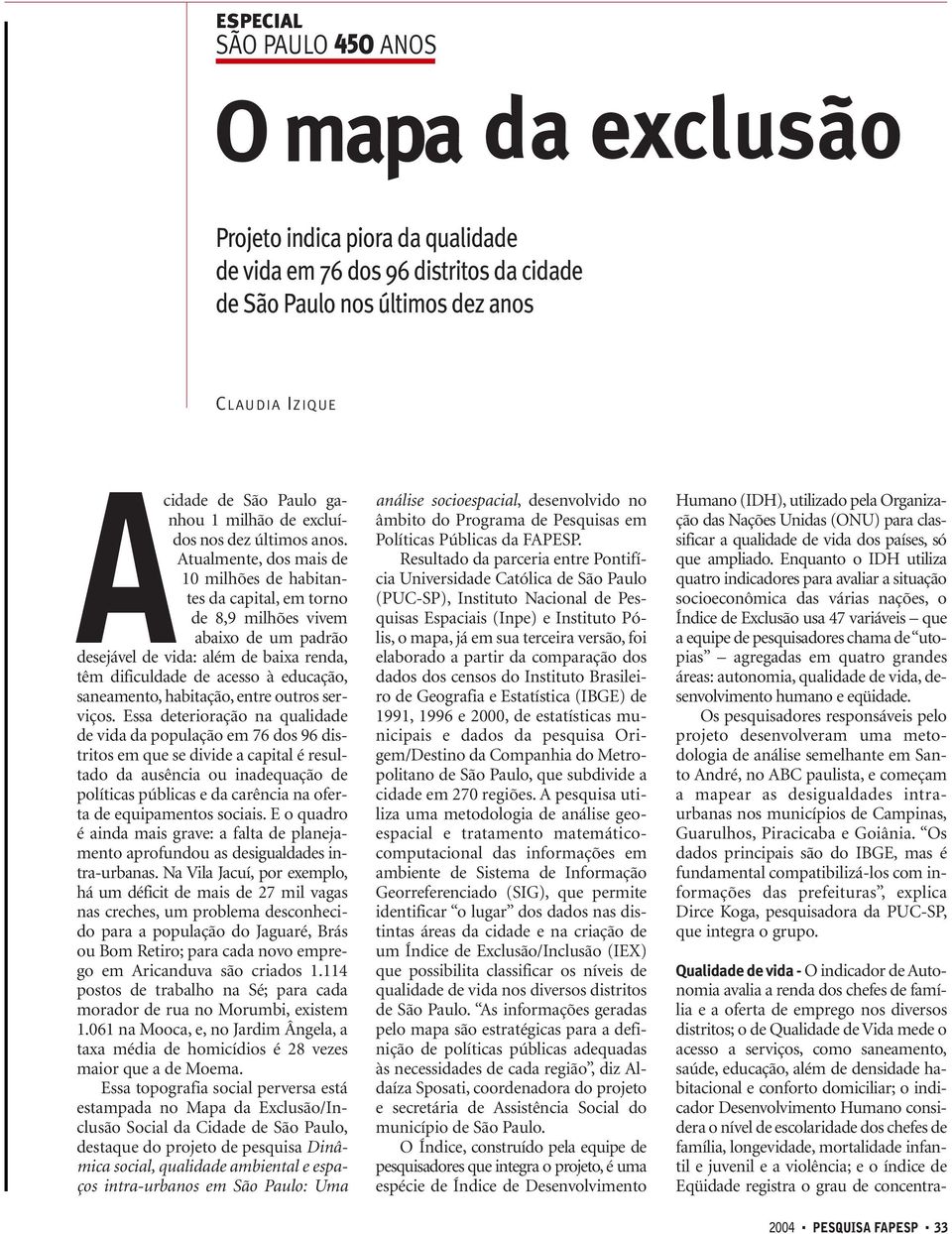 Atualmente, dos mais de 10 milhões de habitantes da capital, em torno de 8,9 milhões vivem abaixo de um padrão desejável de vida: além de baixa renda, têm dificuldade de acesso à educação,