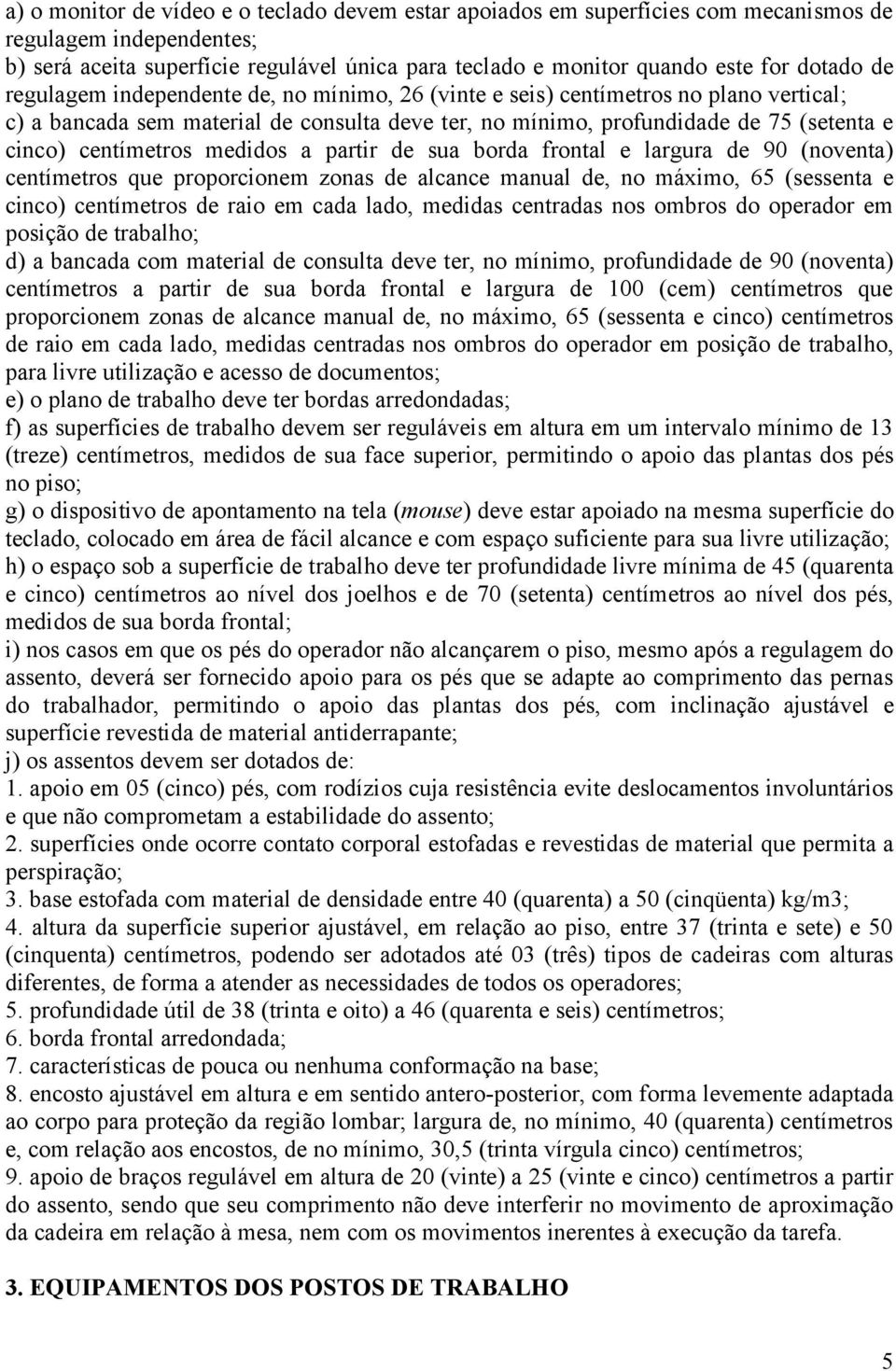 centímetros medidos a partir de sua borda frontal e largura de 90 (noventa) centímetros que proporcionem zonas de alcance manual de, no máximo, 65 (sessenta e cinco) centímetros de raio em cada lado,