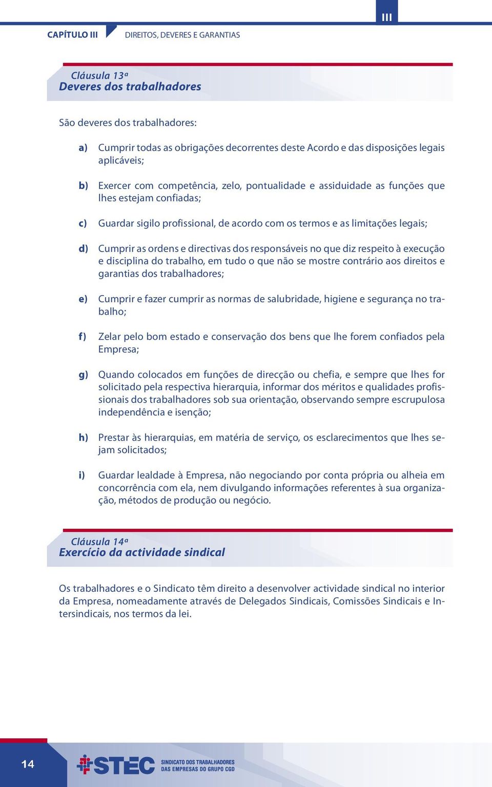 Cumprir as ordens e directivas dos responsáveis no que diz respeito à execução e disciplina do trabalho, em tudo o que não se mostre contrário aos direitos e garantias dos trabalhadores; e) Cumprir e