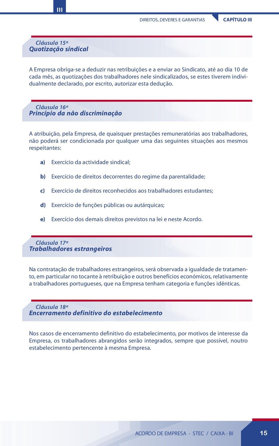 Cláusula 16ª Princípio da não discriminação A atribuição, pela Empresa, de quaisquer prestações remuneratórias aos trabalhadores, não poderá ser condicionada por qualquer uma das seguintes situações