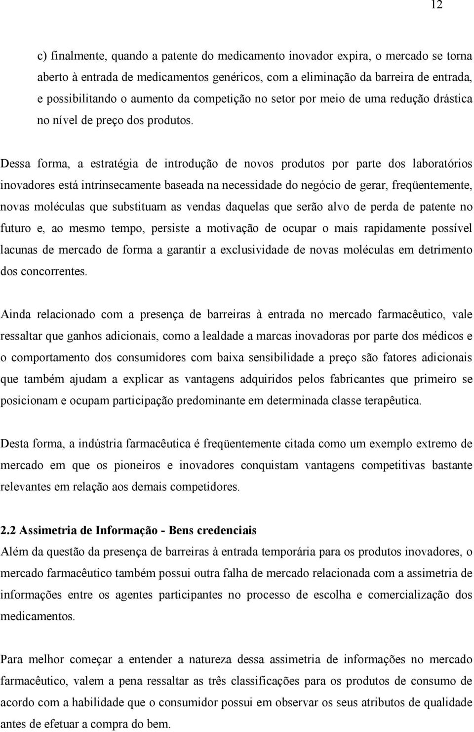 Dessa forma, a estratégia de introdução de novos produtos por parte dos laboratórios inovadores está intrinsecamente baseada na necessidade do negócio de gerar, freqüentemente, novas moléculas que