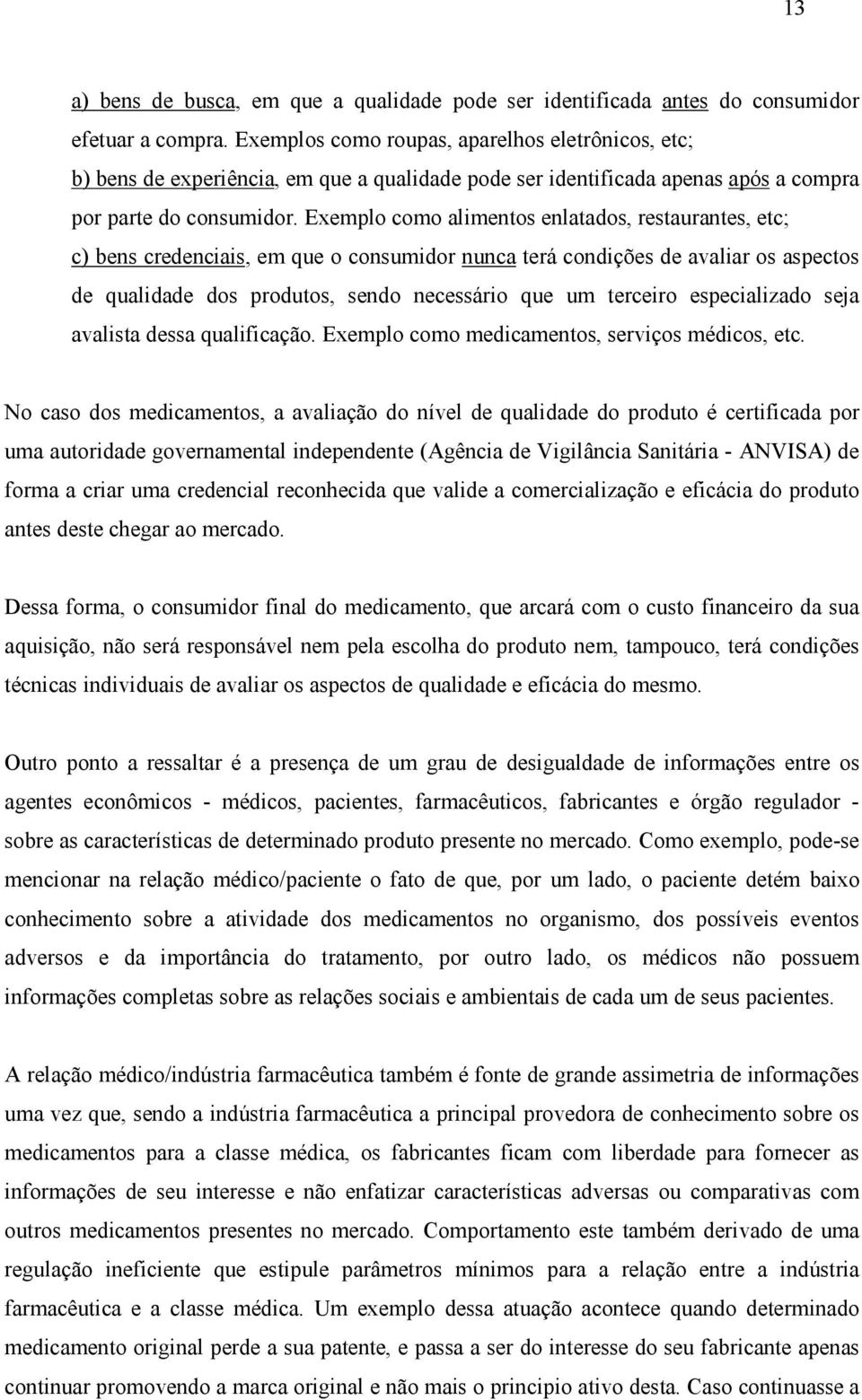 Exemplo como alimentos enlatados, restaurantes, etc; c) bens credenciais, em que o consumidor nunca terá condições de avaliar os aspectos de qualidade dos produtos, sendo necessário que um terceiro