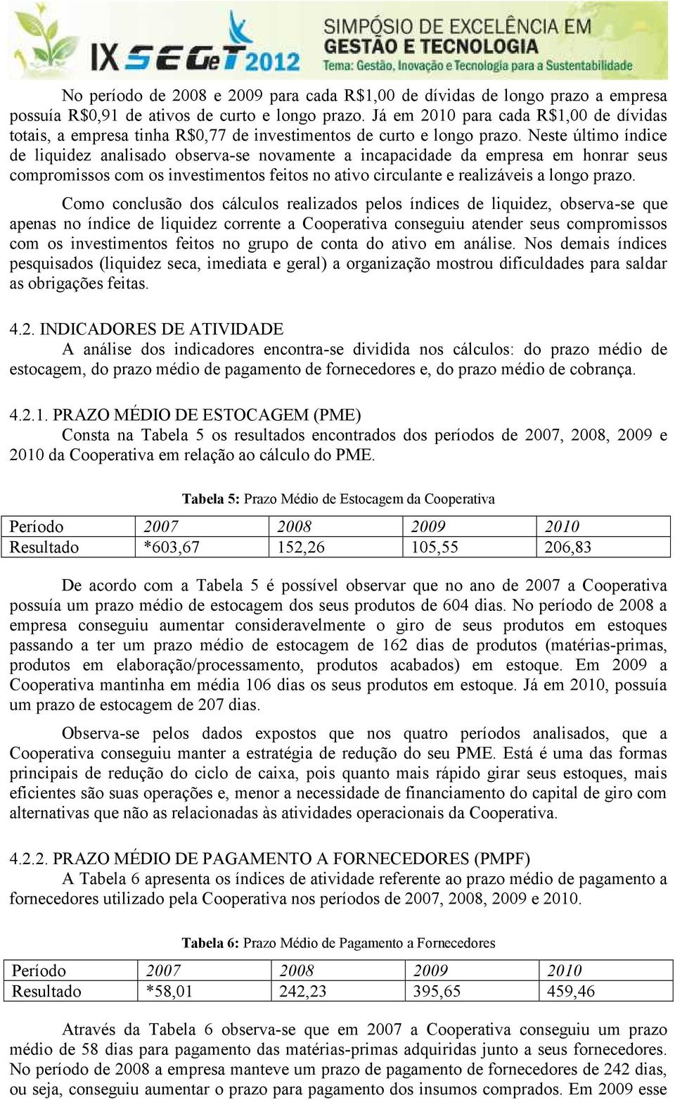 Neste último índice de liquidez analisado observa-se novamente a incapacidade da empresa em honrar seus compromissos com os investimentos feitos no ativo circulante e realizáveis a longo prazo.