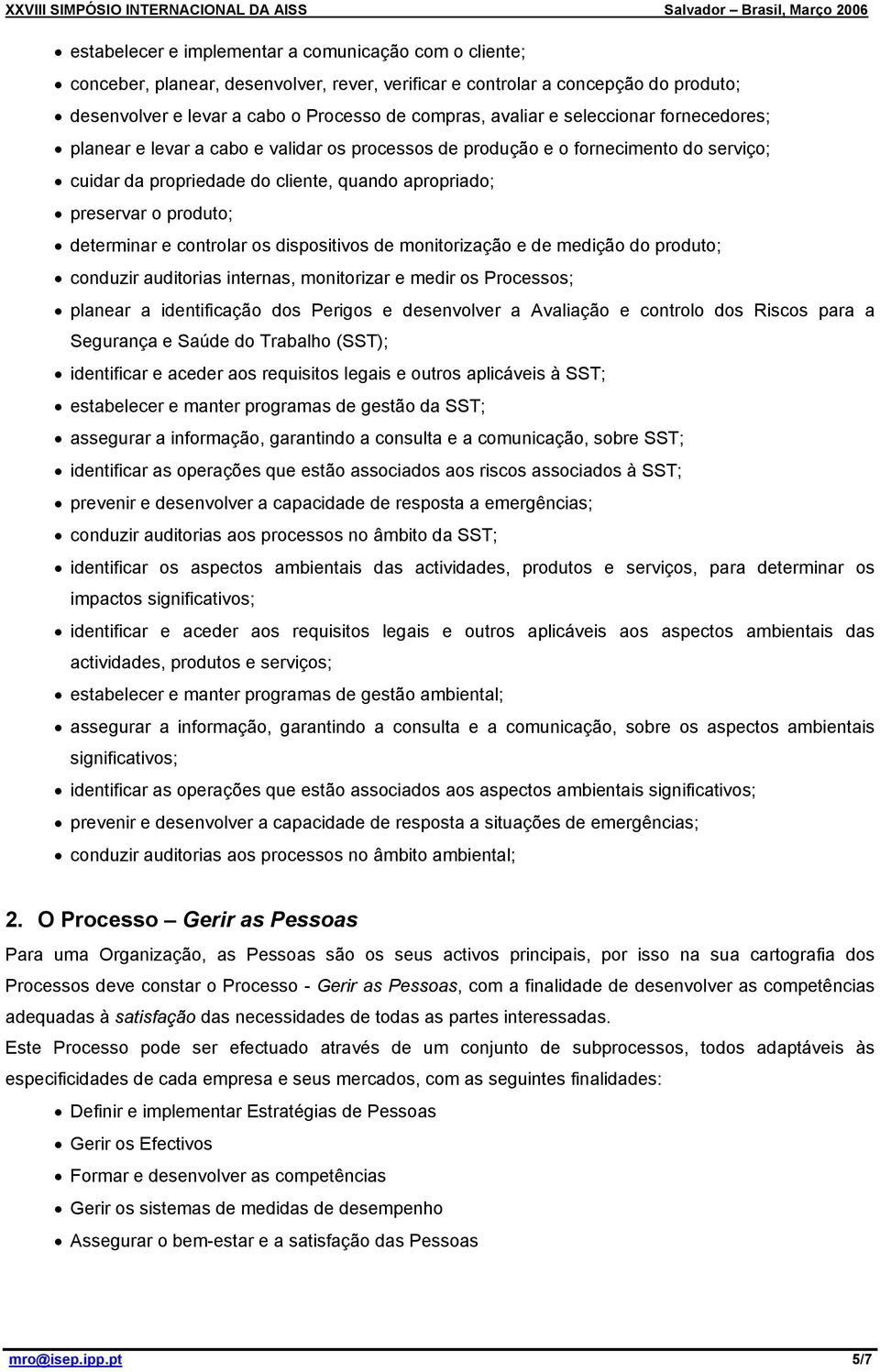 controlar os dispositivos de monitorização e de medição do produto; conduzir auditorias internas, monitorizar e medir os Processos; planear a identificação dos Perigos e desenvolver a Avaliação e