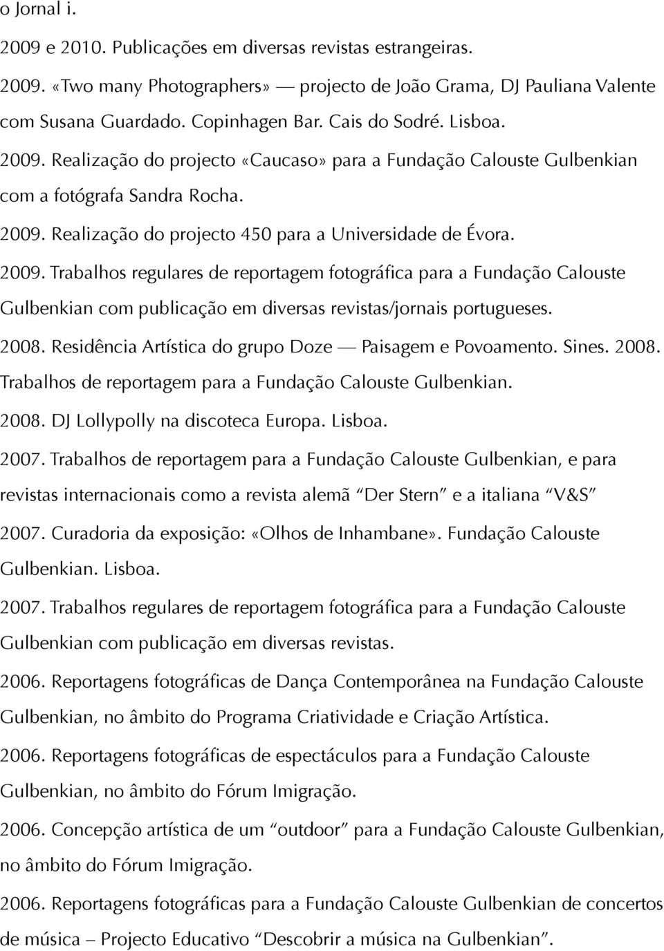 2008. Residência Artística do grupo Doze Paisagem e Povoamento. Sines. 2008. Trabalhos de reportagem para a Fundação Calouste Gulbenkian. 2008. DJ Lollypolly na discoteca Europa. Lisboa. 2007.