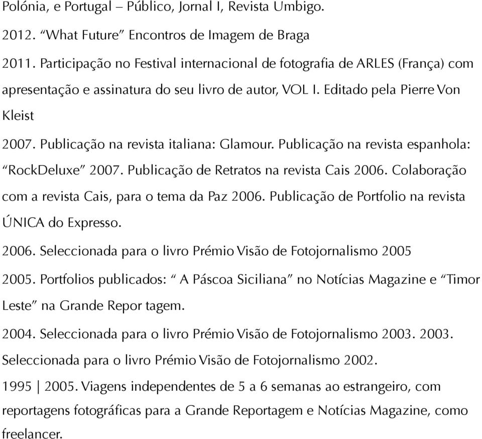 Publicação na revista italiana: Glamour. Publicação na revista espanhola: RockDeluxe 2007. Publicação de Retratos na revista Cais 2006. Colaboração com a revista Cais, para o tema da Paz 2006.