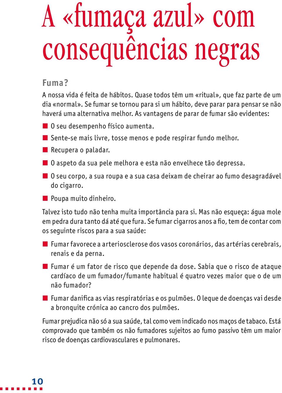 Sente-se mais livre, tosse menos e pode respirar fundo melhor. Recupera o paladar. O aspeto da sua pele melhora e esta não envelhece tão depressa.