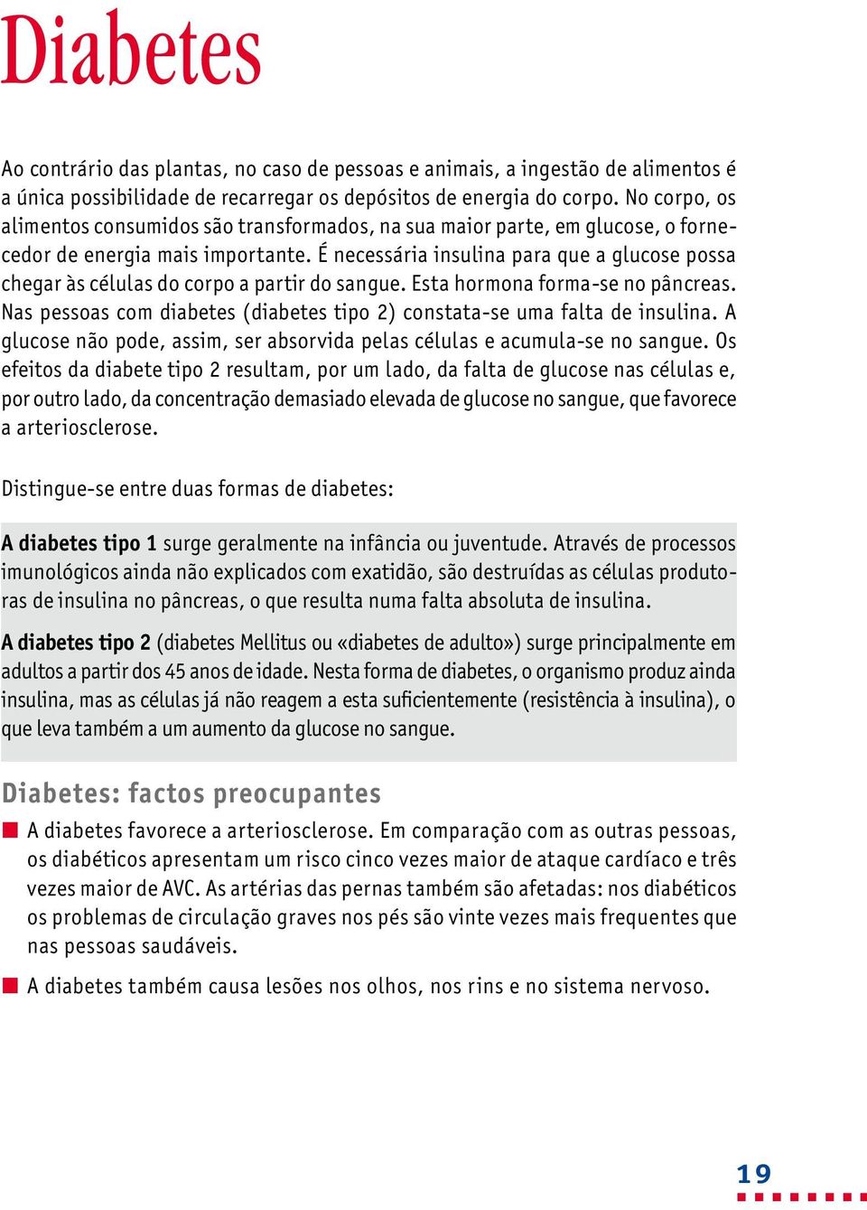 É necessária insulina para que a glucose possa chegar às células do corpo a partir do sangue. Esta hormona forma-se no pâncreas.