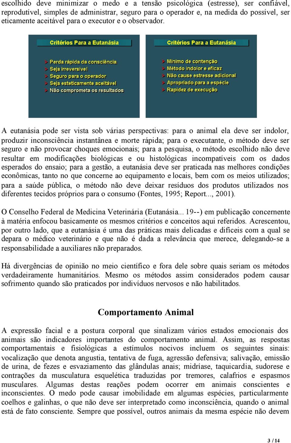 A eutanásia pode ser vista sob várias perspectivas: para o animal ela deve ser indolor, produzir inconsciência instantânea e morte rápida; para o executante, o método deve ser seguro e não provocar