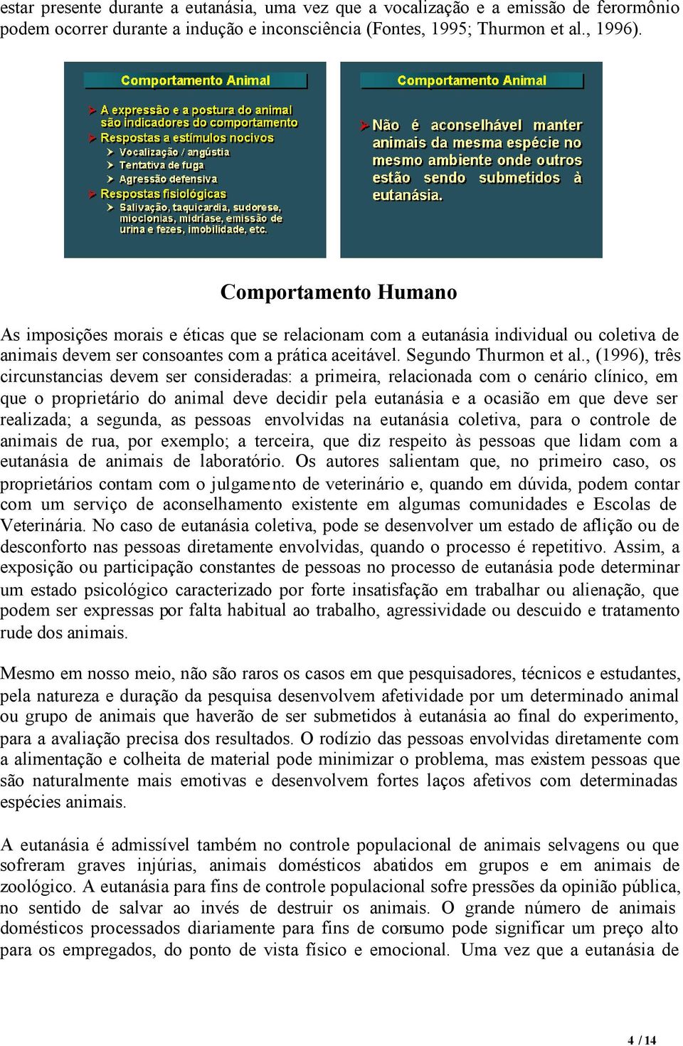 , (1996), três circunstancias devem ser consideradas: a primeira, relacionada com o cenário clínico, em que o proprietário do animal deve decidir pela eutanásia e a ocasião em que deve ser realizada;