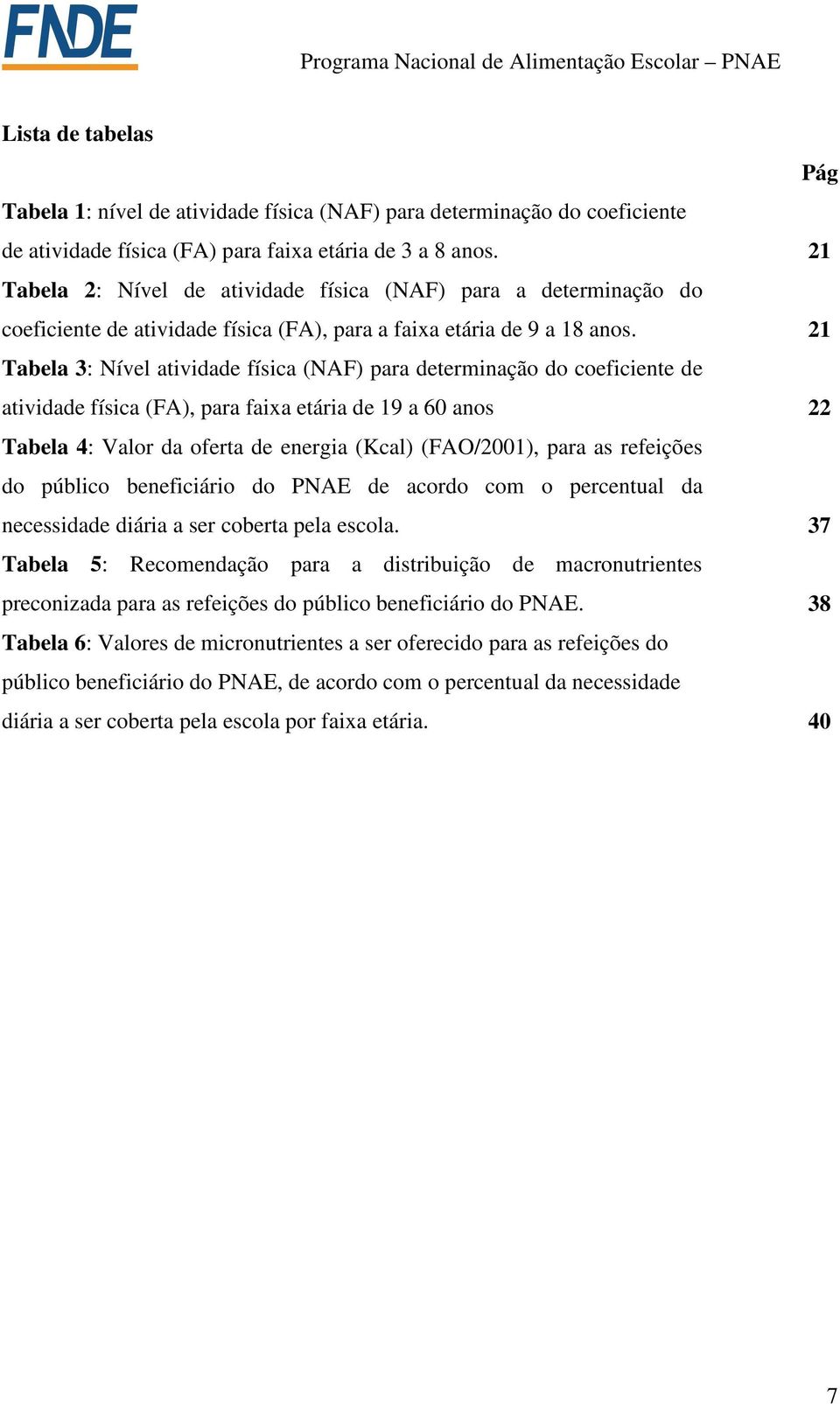 21 Tabela 3: Nível atividade física (NAF) para determinação do coeficiente de atividade física (FA), para faixa etária de 19 a 60 anos 22 Tabela 4: Valor da oferta de energia (Kcal) (FAO/2001), para