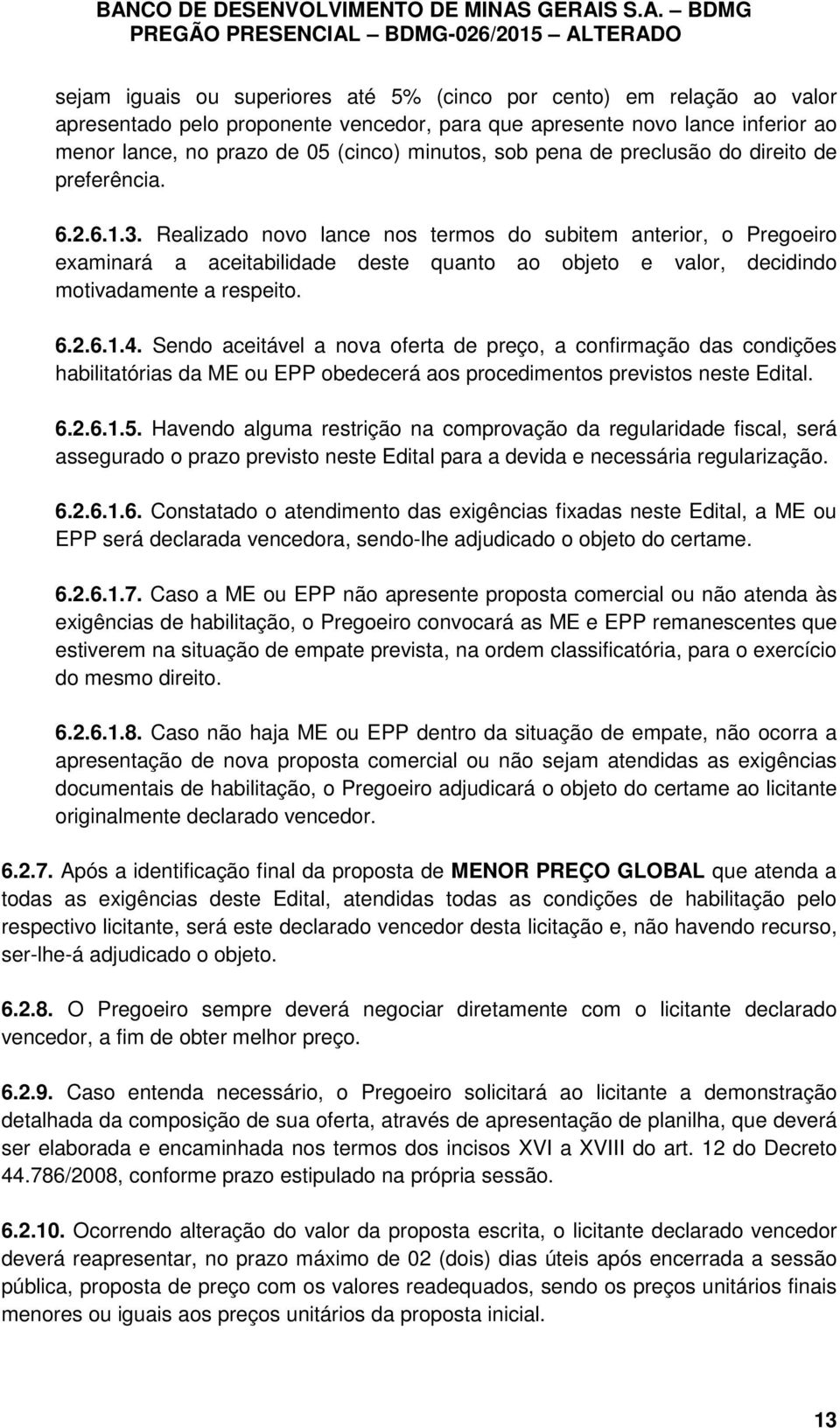 Realizado novo lance nos termos do subitem anterior, o Pregoeiro examinará a aceitabilidade deste quanto ao objeto e valor, decidindo motivadamente a respeito. 6.2.6.1.4.