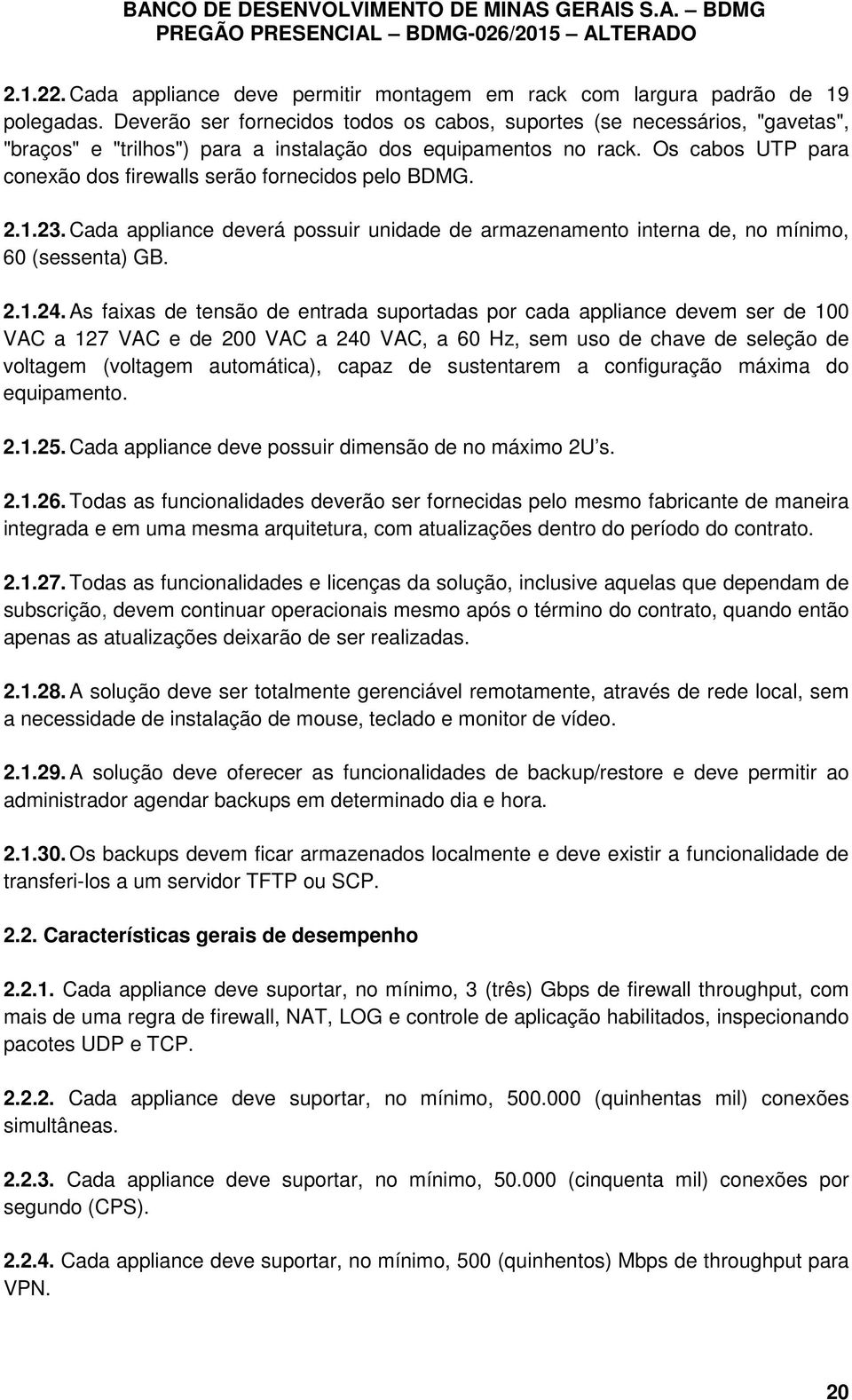 Os cabos UTP para conexão dos firewalls serão fornecidos pelo BDMG. 2.1.23. Cada appliance deverá possuir unidade de armazenamento interna de, no mínimo, 60 (sessenta) GB. 2.1.24.