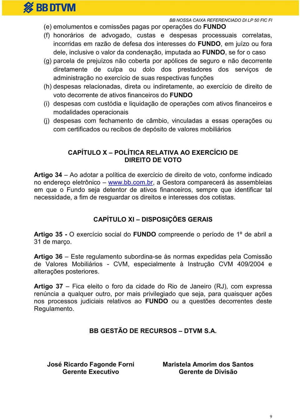 serviços de administração no exercício de suas respectivas funções (h) despesas relacionadas, direta ou indiretamente, ao exercício de direito de voto decorrente de ativos financeiros do FUNDO (i)