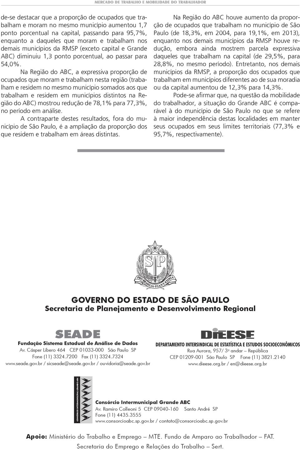 Na Região do ABC, a expressiva proporção de ocupados que moram e trabalham nesta região (trabalham e residem no mesmo município somados aos que trabalham e residem em municípios distintos na Região