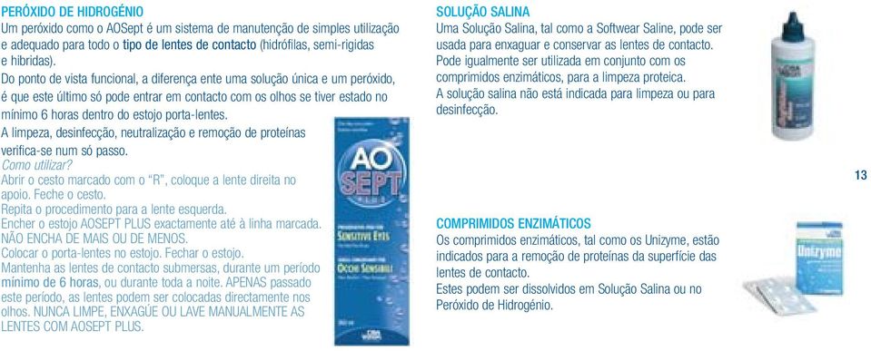 porta-lentes. A limpeza, desinfecção, neutralização e remoção de proteínas verifica-se num só passo. Como utilizar? Abrir o cesto marcado com o R, coloque a lente direita no apoio. Feche o cesto.